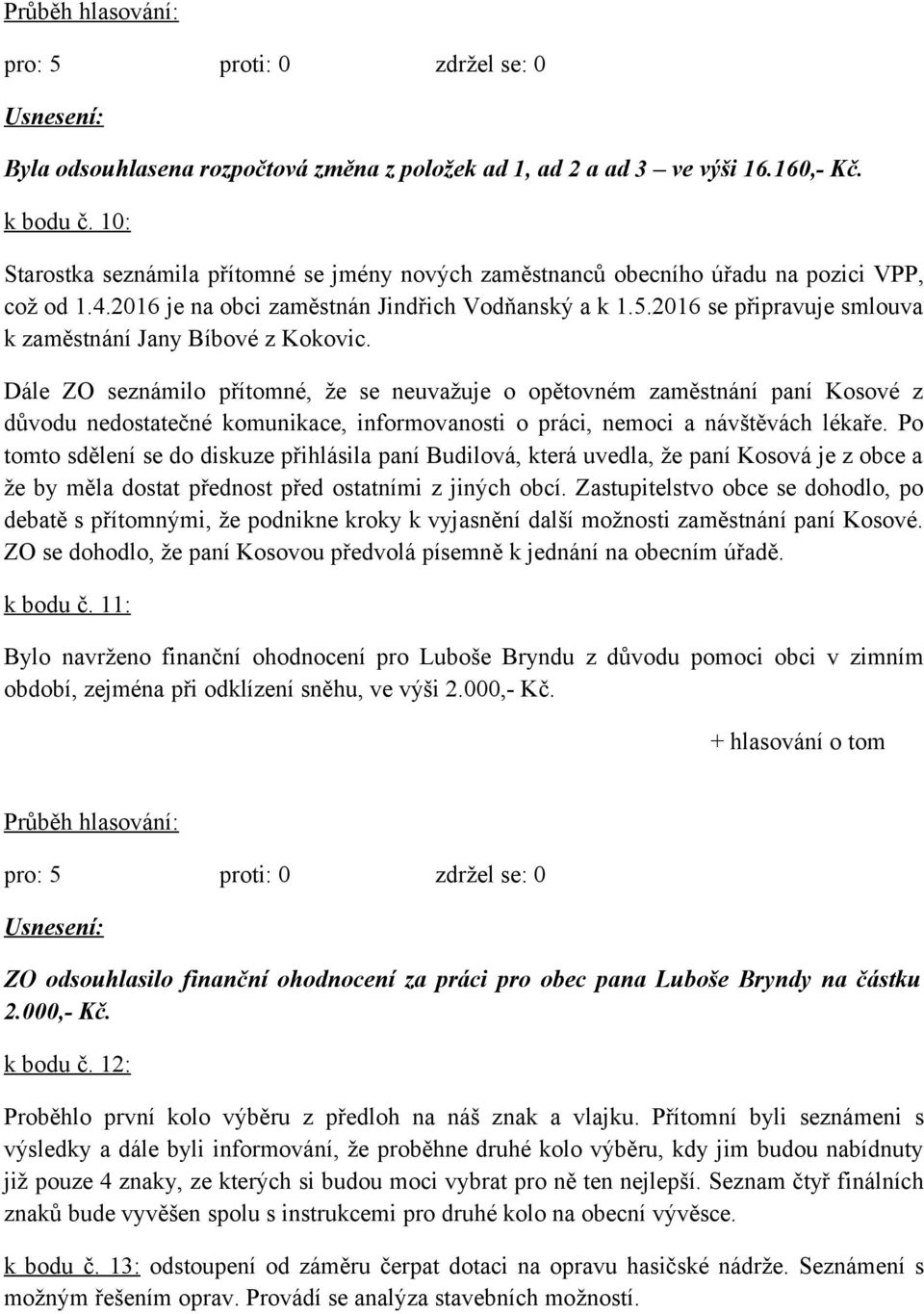 Dále ZO seznámilo přítomné, že se neuvažuje o opětovném zaměstnání paní Kosové z důvodu nedostatečné komunikace, informovanosti o práci, nemoci a návštěvách lékaře.