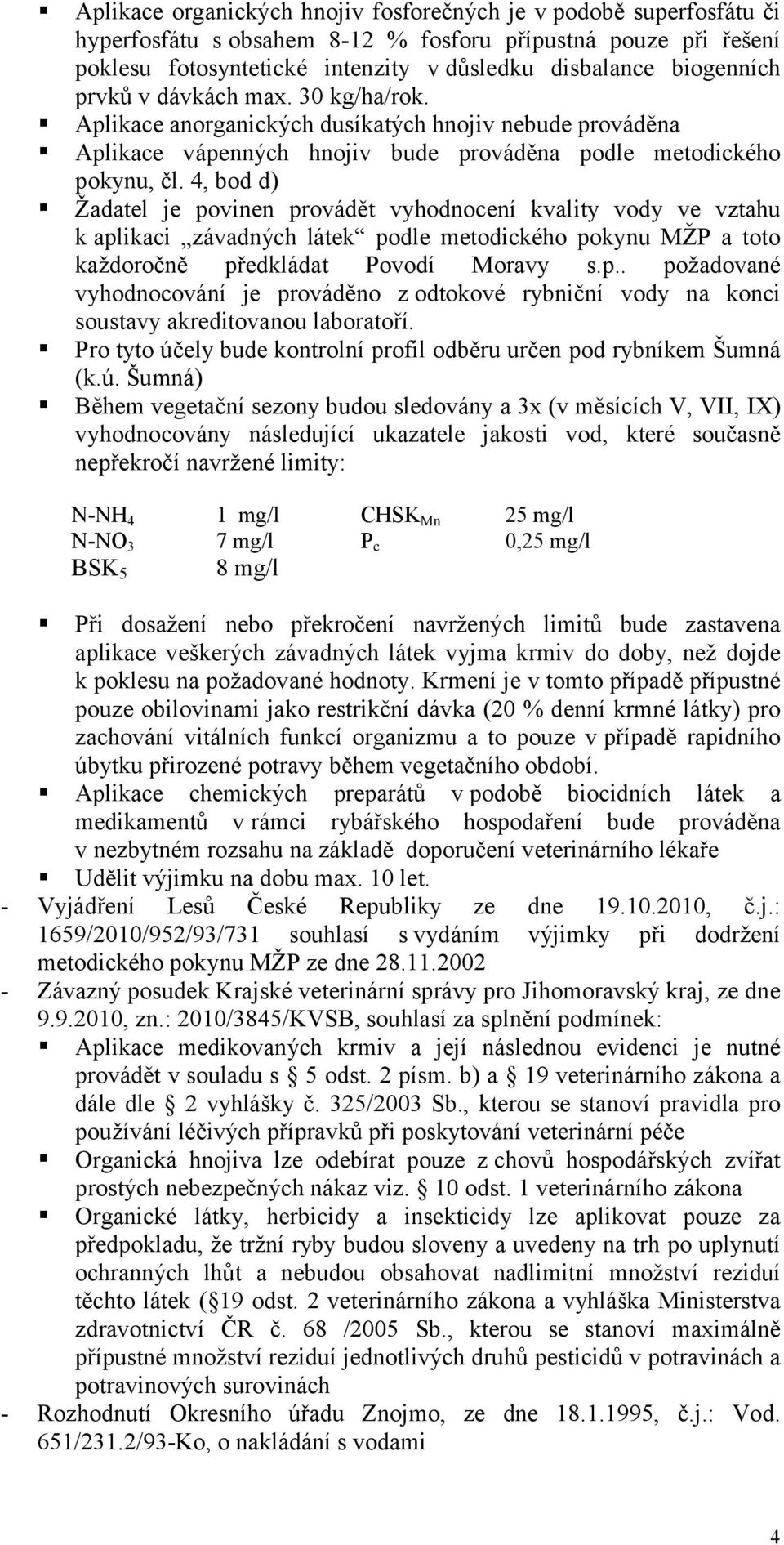 4, bod d) Žadatel je povinen provádět vyhodnocení kvality vody ve vztahu k aplikaci závadných látek podle metodického pokynu MŽP a toto každoročně předkládat Povodí Moravy s.p.. požadované vyhodnocování je prováděno z odtokové rybniční vody na konci soustavy akreditovanou laboratoří.