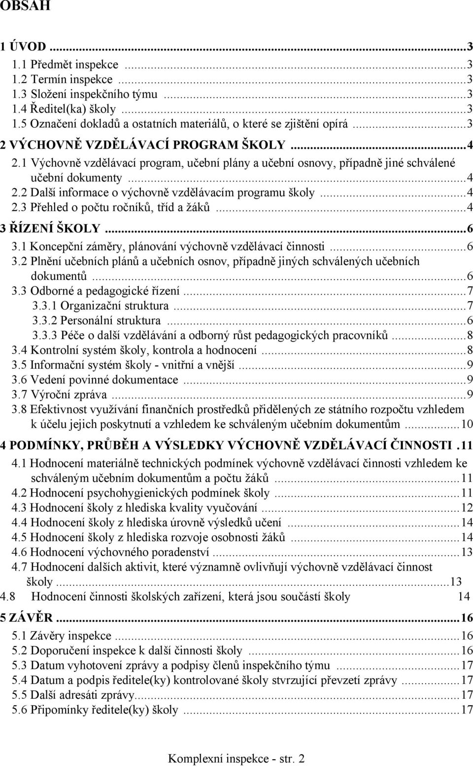 ..4 2.3 Přehled o počtu ročníků, tříd a žáků...4 3 ŘÍZENÍ ŠKOLY...6 3.1 Koncepční záměry, plánování výchovně vzdělávací činnosti...6 3.2 Plnění učebních plánů a učebních osnov, případně jiných schválených učebních dokumentů.