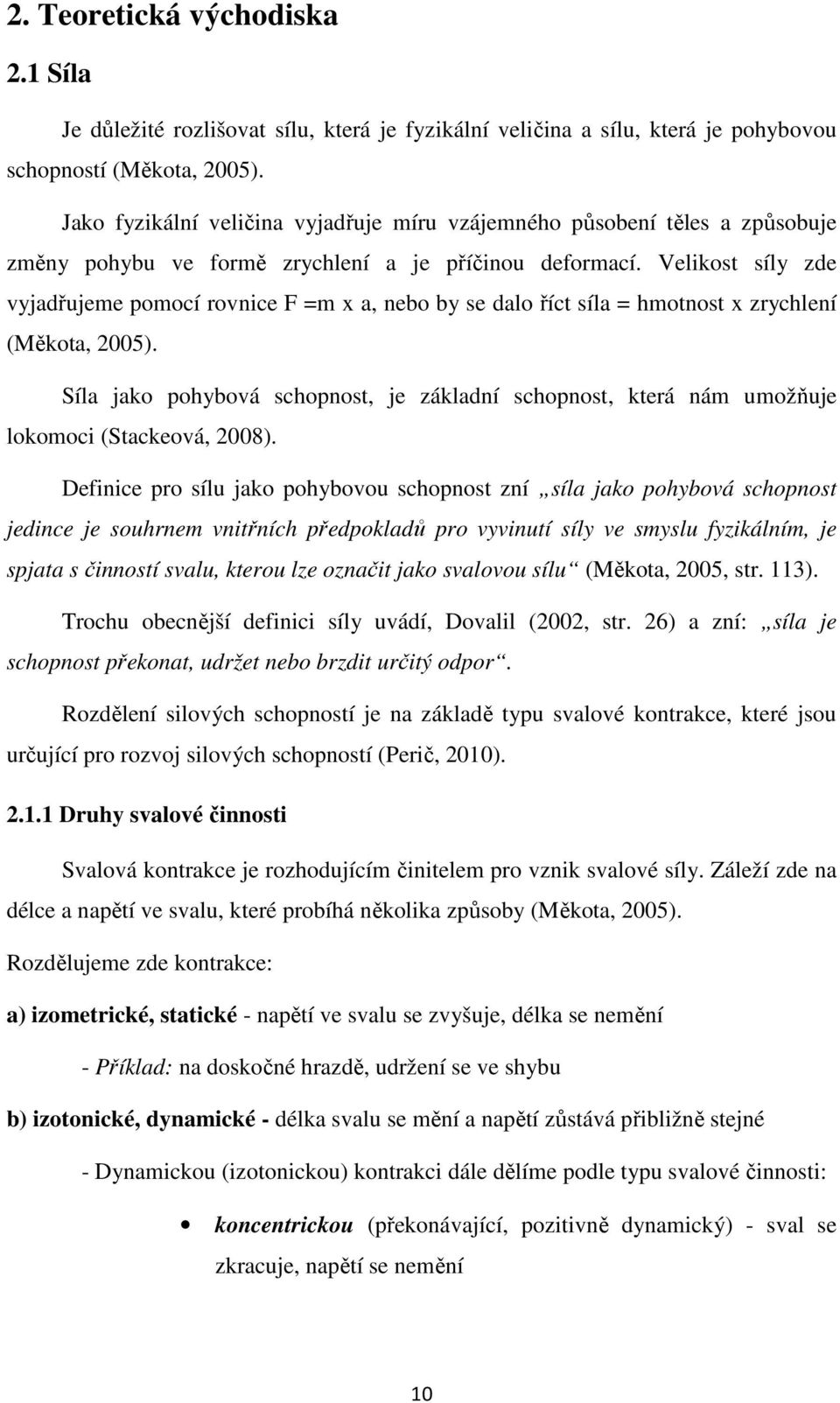 Velikost síly zde vyjadřujeme pomocí rovnice F =m x a, nebo by se dalo říct síla = hmotnost x zrychlení (Měkota, 2005).