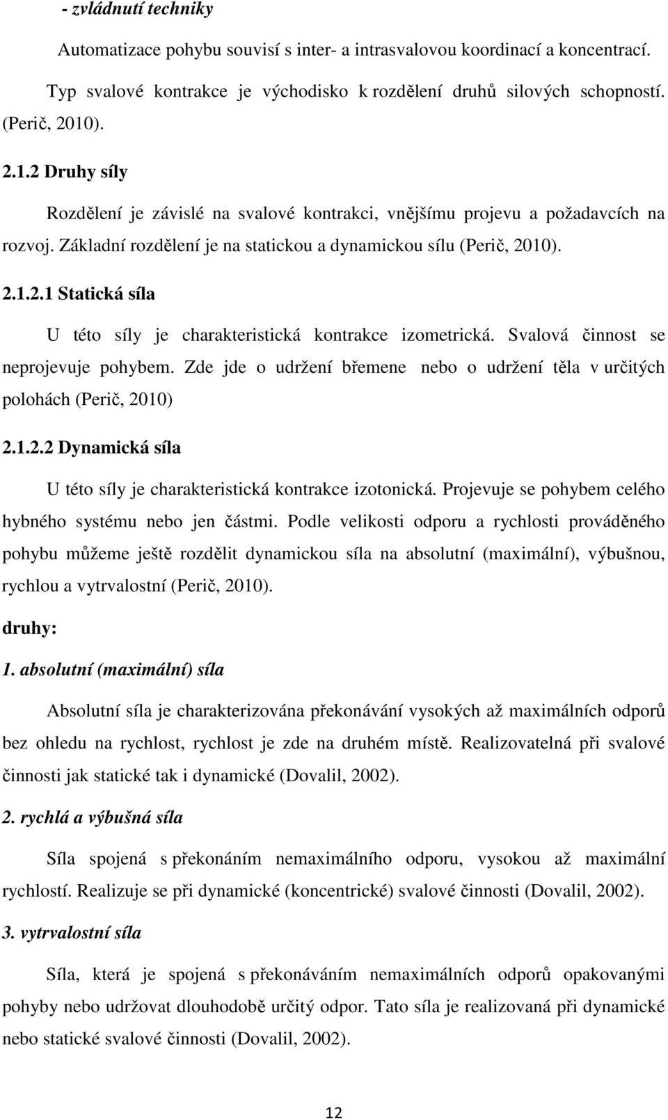 Svalová činnost se neprojevuje pohybem. Zde jde o udržení břemene nebo o udržení těla v určitých polohách (Perič, 2010) 2.1.2.2 Dynamická síla U této síly je charakteristická kontrakce izotonická.
