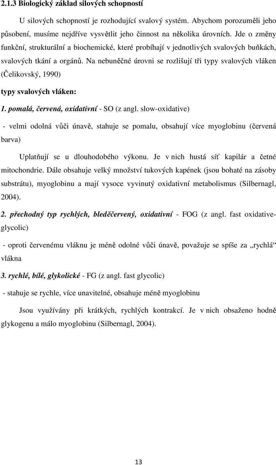 Na nebuněčné úrovni se rozlišují tři typy svalových vláken (Čelikovský, 1990) typy svalových vláken: 1. pomalá, červená, oxidativní - SO (z angl.