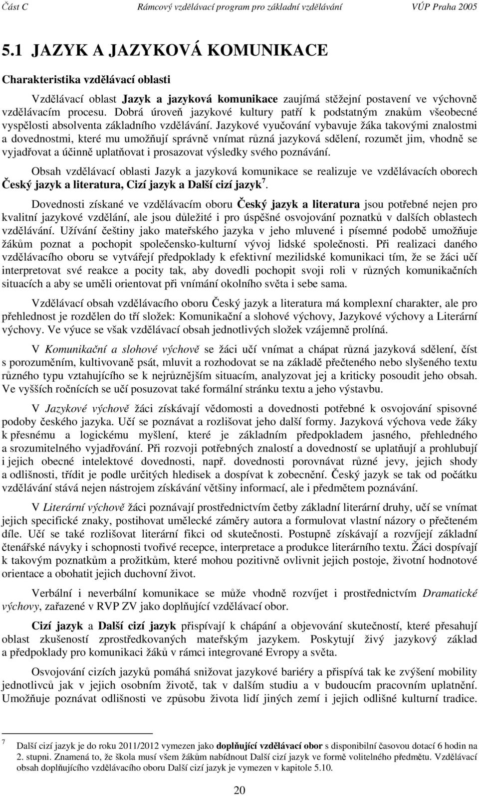 Jazykové vyučování vybavuje a takovými znalostmi a dovednostmi, které mu umožňují správně vnímat různá jazyková sdělení, rozumět jim, vhodně se vyjadřovat a účinně uplatňovat i prosazovat výsledky