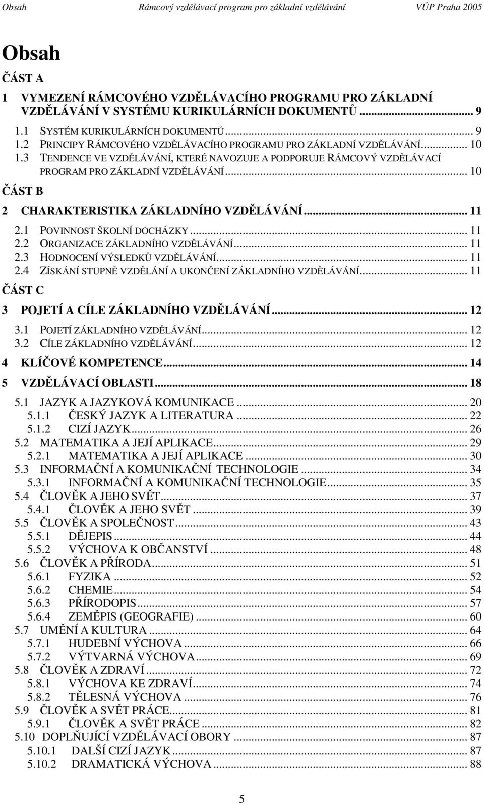 3 TENDENCE VE VZDĚLÁVÁNÍ, KTERÉ NAVOZUJE A PODPORUJE RÁMCOVÝ VZDĚLÁVACÍ PROGRAM PRO ZÁKLADNÍ VZDĚLÁVÁNÍ... 10 ČÁST B 2 CHARAKTERISTIKA ZÁKLADNÍHO VZDĚLÁVÁNÍ... 11 2.1 POVINNOST ŠKOLNÍ DOCHÁZKY... 11 2.2 ORGANIZACE ZÁKLADNÍHO VZDĚLÁVÁNÍ.