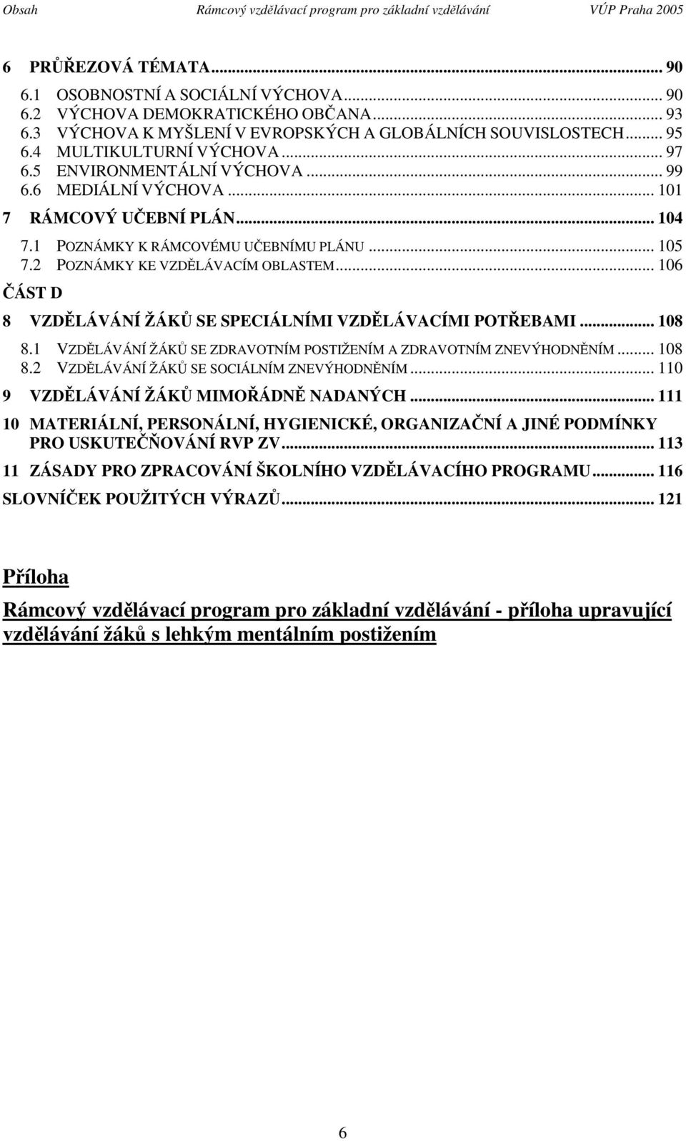 1 POZNÁMKY K RÁMCOVÉMU UČEBNÍMU PLÁNU... 105 7.2 POZNÁMKY KE VZDĚLÁVACÍM OBLASTEM... 106 ČÁST D 8 VZDĚLÁVÁNÍ ŽÁKŮ SE SPECIÁLNÍMI VZDĚLÁVACÍMI POTŘEBAMI... 108 8.