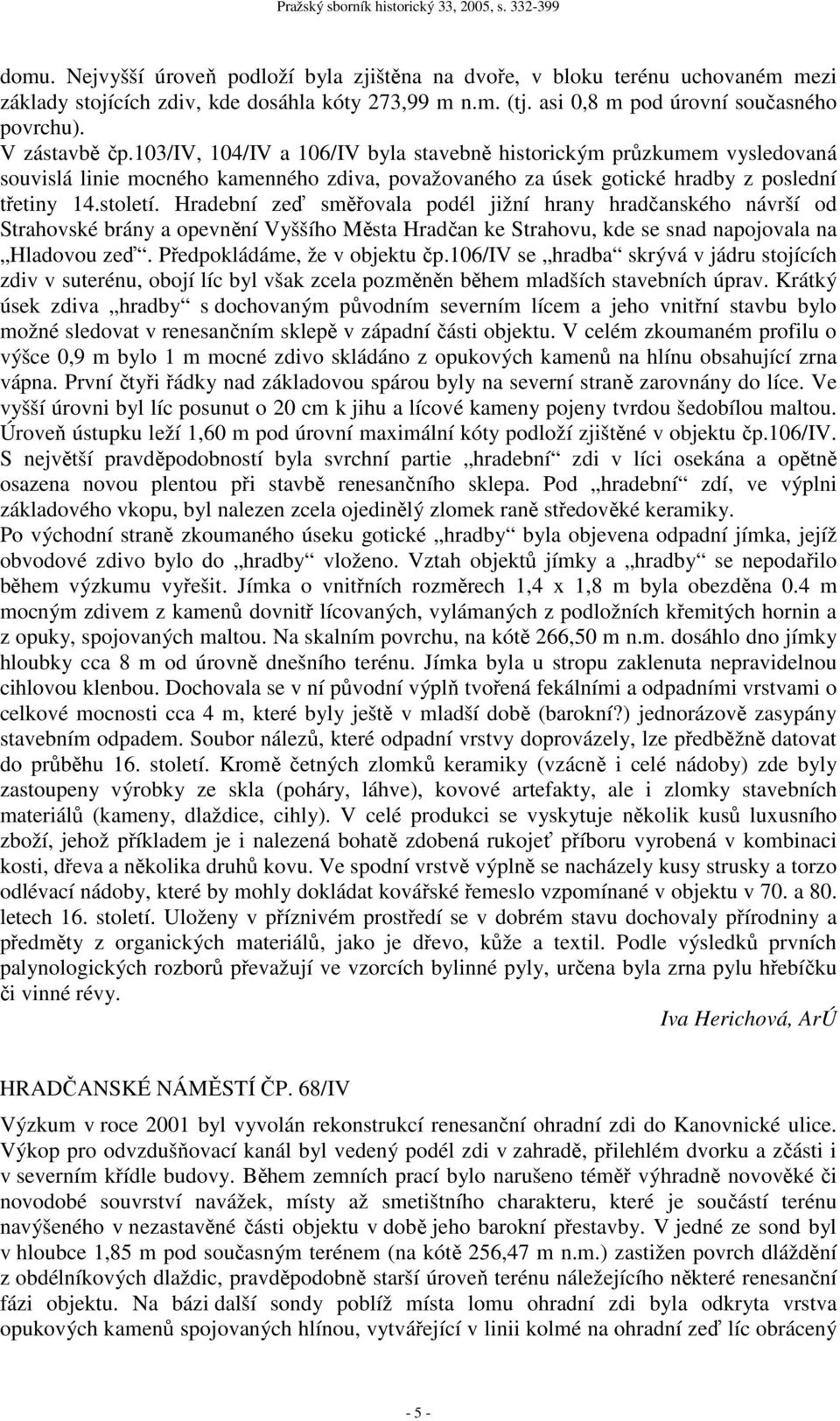 Hradební zeď směřovala podél jižní hrany hradčanského návrší od Strahovské brány a opevnění Vyššího Města Hradčan ke Strahovu, kde se snad napojovala na Hladovou zeď. Předpokládáme, že v objektu čp.