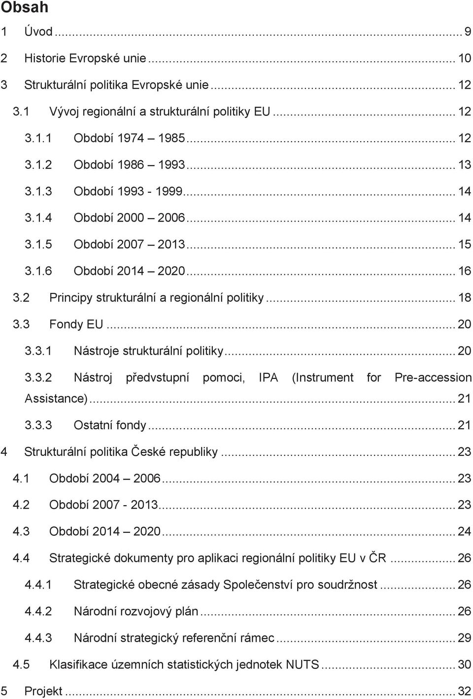 .. 20 3.3.2 Nástroj předvstupní pomoci, IPA (Instrument for Pre-accession Assistance)... 21 3.3.3 Ostatní fondy... 21 4 Strukturální politika České republiky... 23 4.1 Období 2004 2006... 23 4.2 Období 2007-2013.