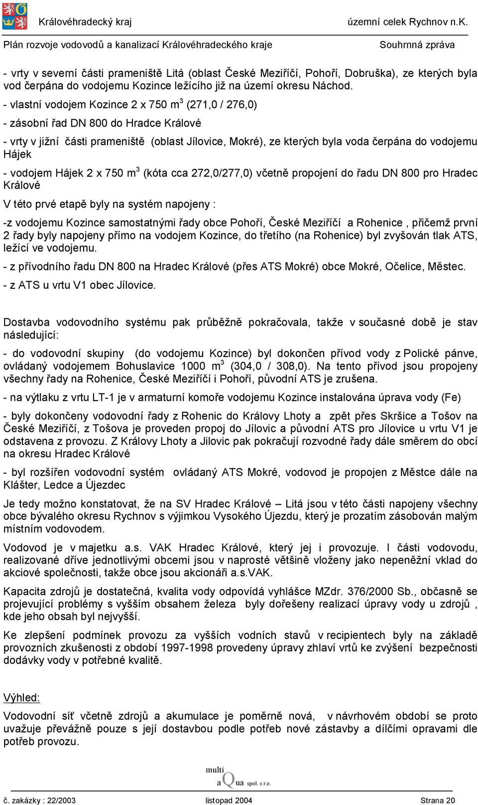 vodojem Hájek 2 x 750 m 3 (kóta cca 272,0/277,0) včetně propojení do řadu DN 800 pro Hradec Králové V této prvé etapě byly na systém napojeny : -z vodojemu Kozince samostatnými řady obce Pohoří,