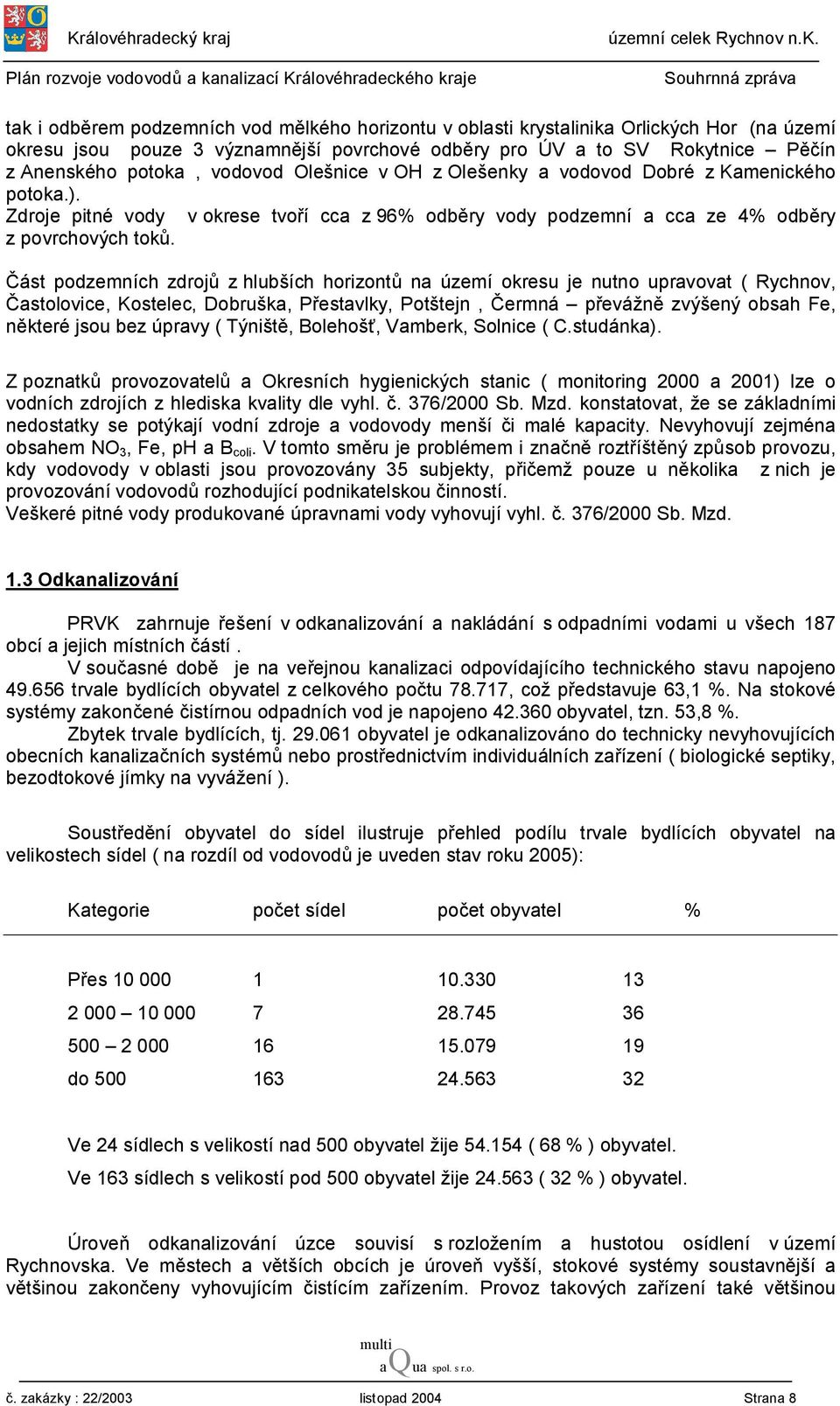 Část podzemních zdrojů z hlubších horizontů na území okresu je nutno upravovat ( Rychnov, Častolovice, Kostelec, Dobruška, Přestavlky, Potštejn, Čermná převážně zvýšený obsah Fe, některé jsou bez