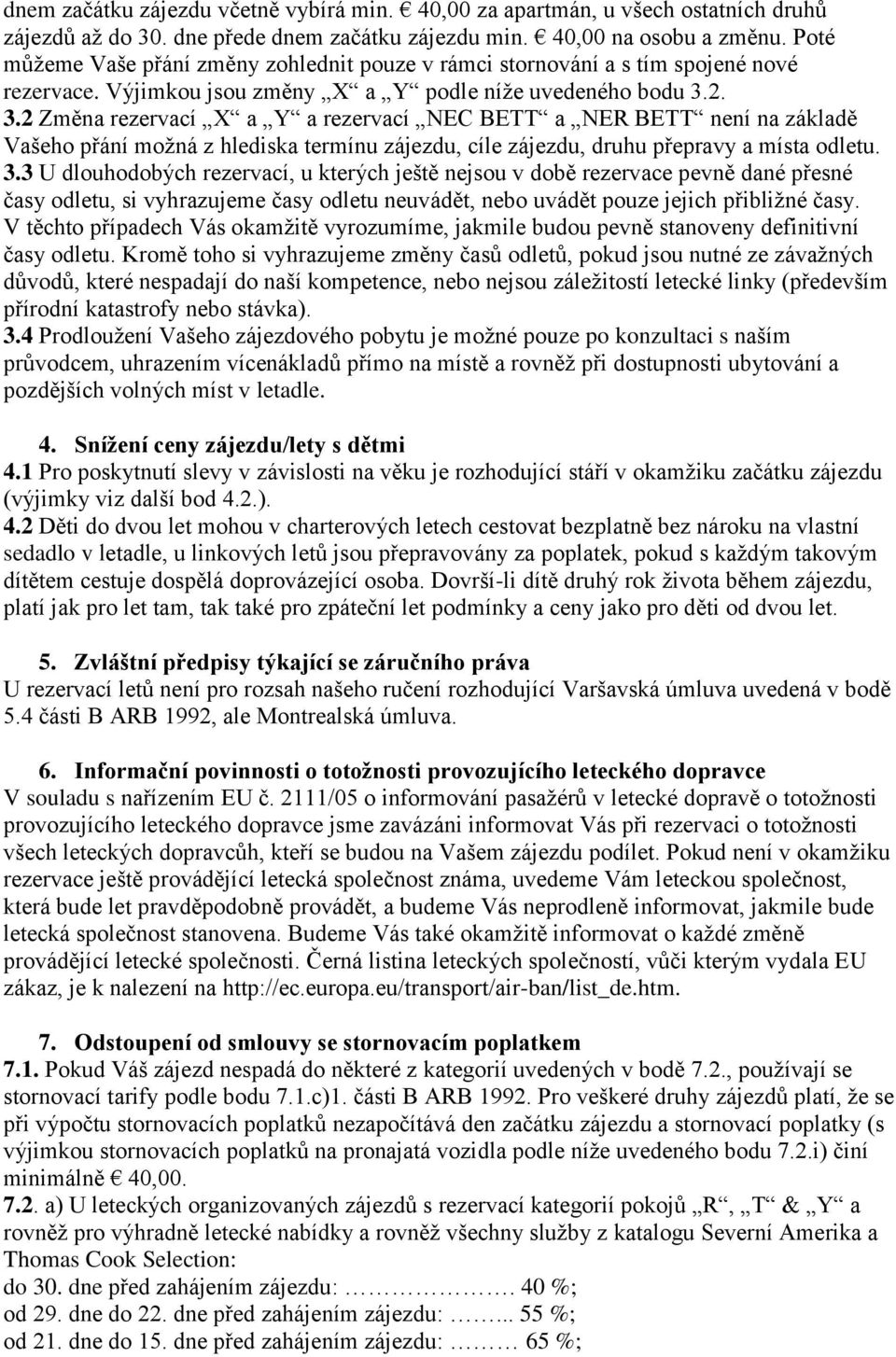 2. 3.2 Změna rezervací X a Y a rezervací NEC BETT a NER BETT není na základě Vašeho přání možná z hlediska termínu zájezdu, cíle zájezdu, druhu přepravy a místa odletu. 3.3 U dlouhodobých rezervací, u kterých ještě nejsou v době rezervace pevně dané přesné časy odletu, si vyhrazujeme časy odletu neuvádět, nebo uvádět pouze jejich přibližné časy.