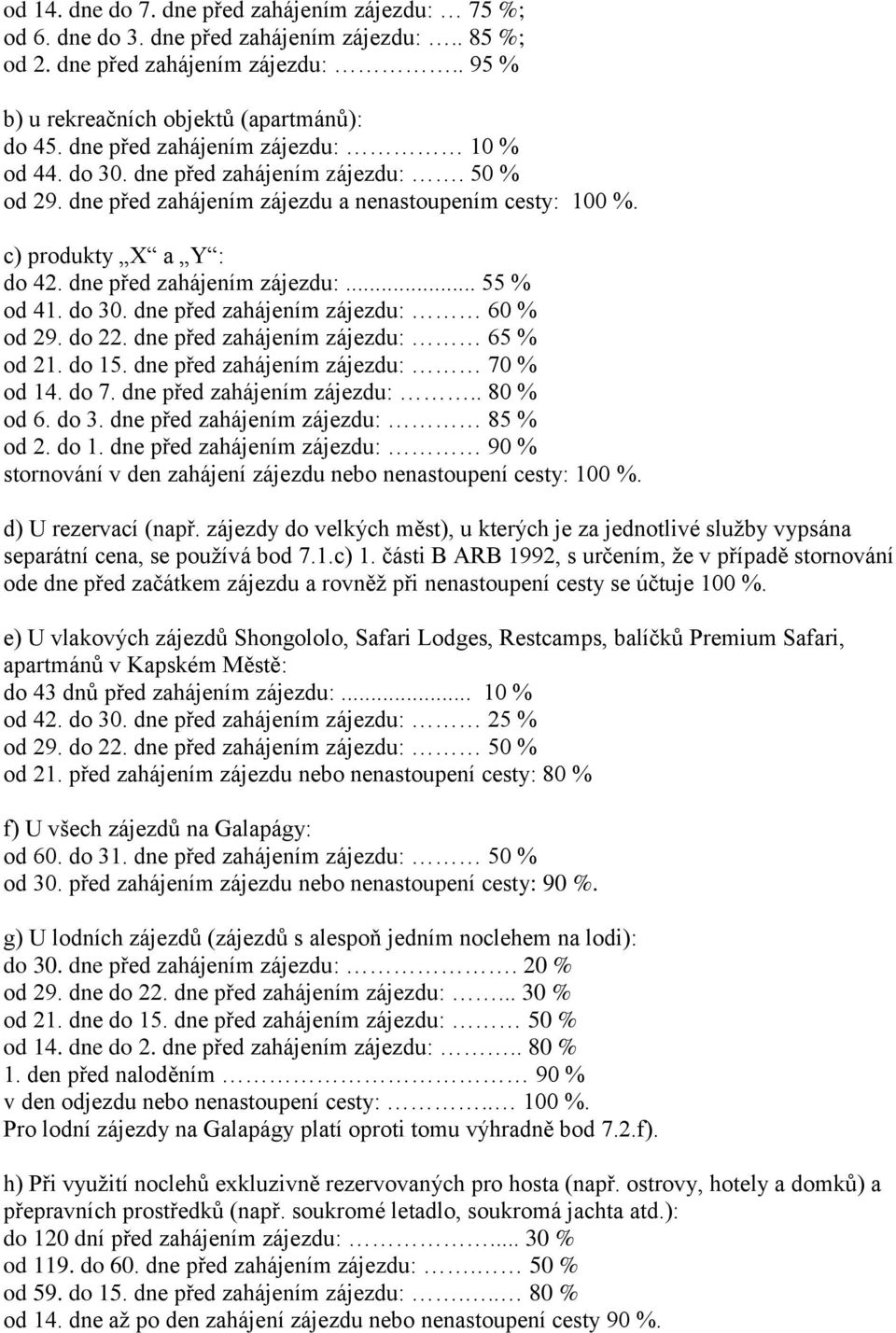 do 30. dne před zahájením zájezdu: 60 % od 29. do 22. dne před zahájením zájezdu: 65 % od 21. do 15. dne před zahájením zájezdu: 70 % od 14. do 7. dne před zahájením zájezdu:.. 80 % od 6. do 3.