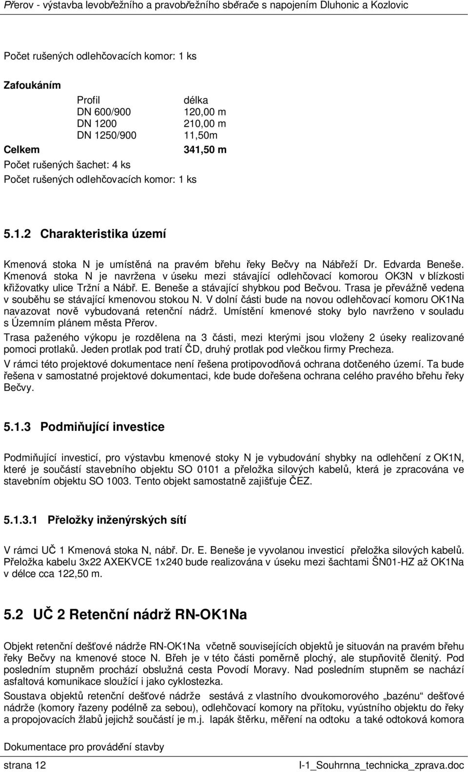 Kmenová stoka N je navržena v úseku mezi stávající odleh ovací komorou OK3N v blízkosti ižovatky ulice Tržní a Náb. E. Beneše a stávající shybkou pod Be vou.