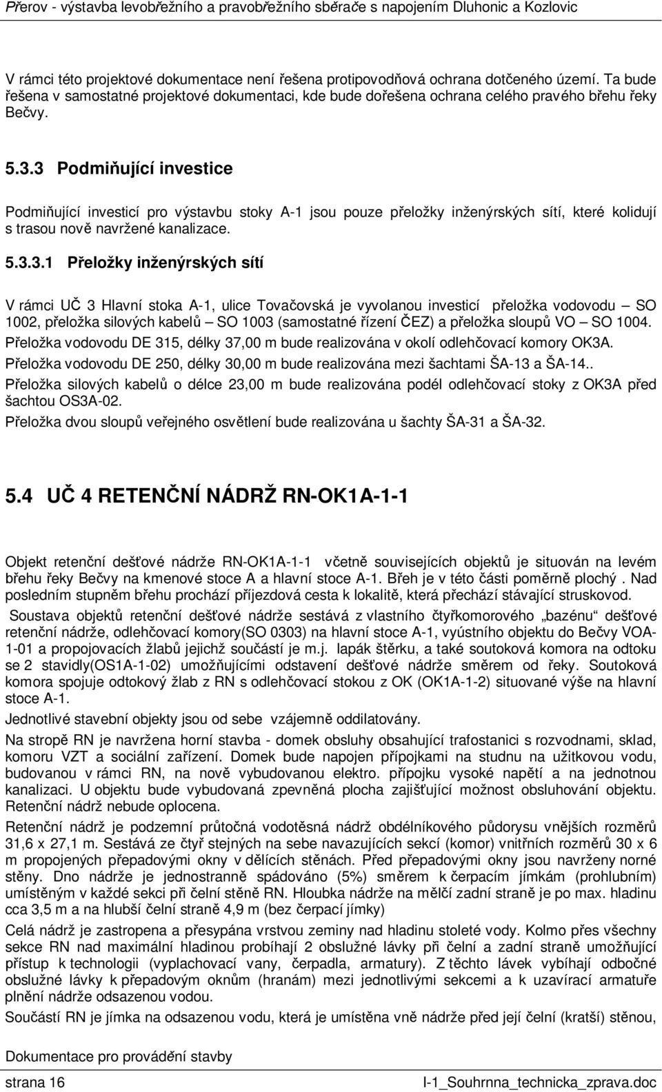 U 3 Hlavní stoka A-1, ulice Tova ovská je vyvolanou investicí p eložka vodovodu SO 1002, p eložka silových kabel SO 1003 (samostatné ízení EZ) a p eložka sloup VO SO 1004.