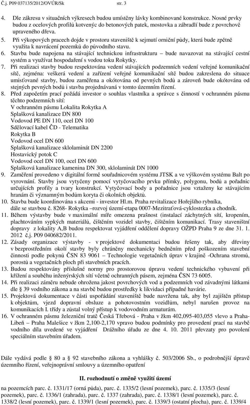 Při výkopových pracech dojde v prostoru staveniště k sejmutí orniční půdy, která bude zpětně využita k navrácení pozemků do původního stavu. 6.