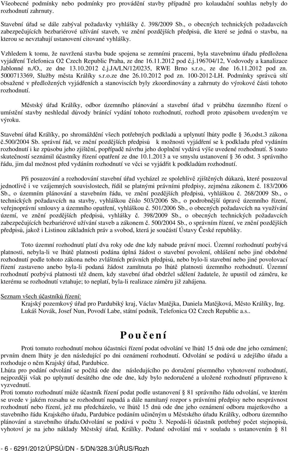 Vzhledem k tomu, že navržená stavba bude spojena se zemními pracemi, byla stavebnímu úřadu předložena vyjádření Telefonica O2 Czech Republic Praha, ze dne 16.11.2012 pod č.j.196704/12, Vodovody a kanalizace Jablonné n.