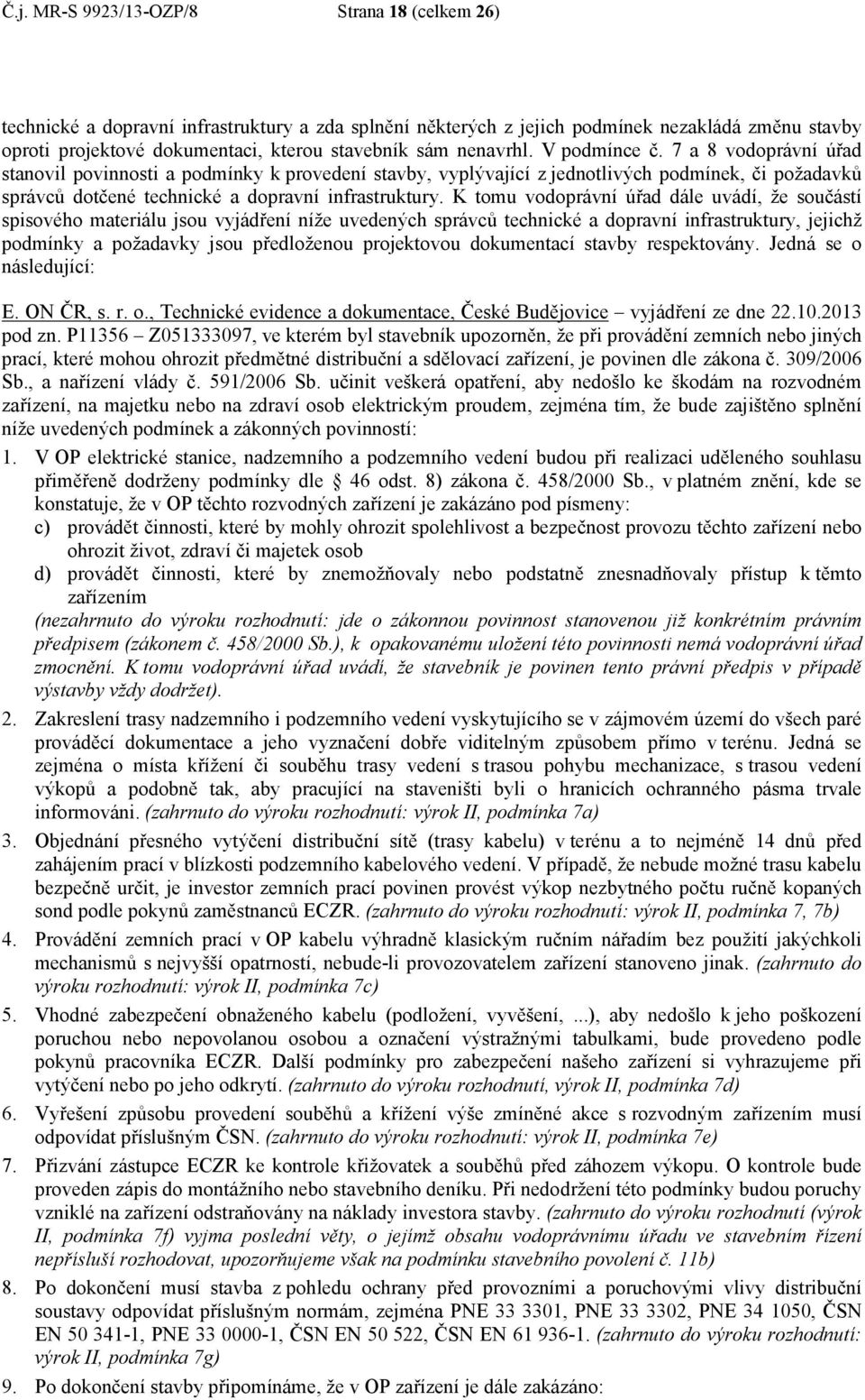 K tomu vodoprávní úřad dále uvádí, že součástí spisového materiálu jsou vyjádření níže uvedených správců technické a dopravní infrastruktury, jejichž podmínky a požadavky jsou předloženou projektovou