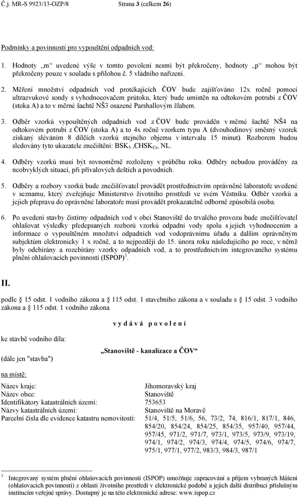 Měření množství odpadních vod protékajících ČOV bude zajišťováno 12x ročně pomocí ultrazvukové sondy s vyhodnocovačem průtoku, který bude umístěn na odtokovém potrubí z ČOV (stoka A) a to v měrné