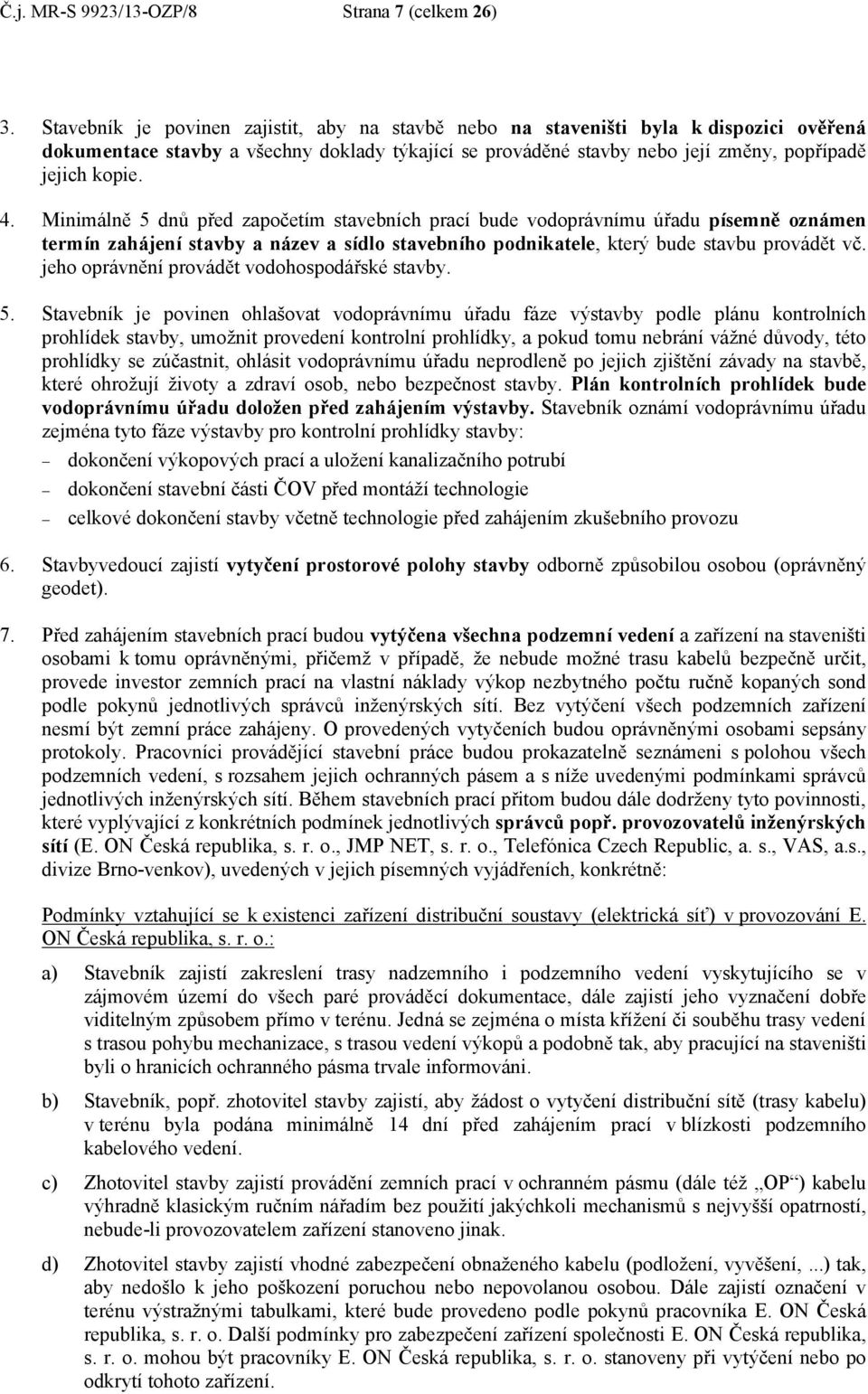 Minimálně 5 dnů před započetím stavebních prací bude vodoprávnímu úřadu písemně oznámen termín zahájení stavby a název a sídlo stavebního podnikatele, který bude stavbu provádět vč.