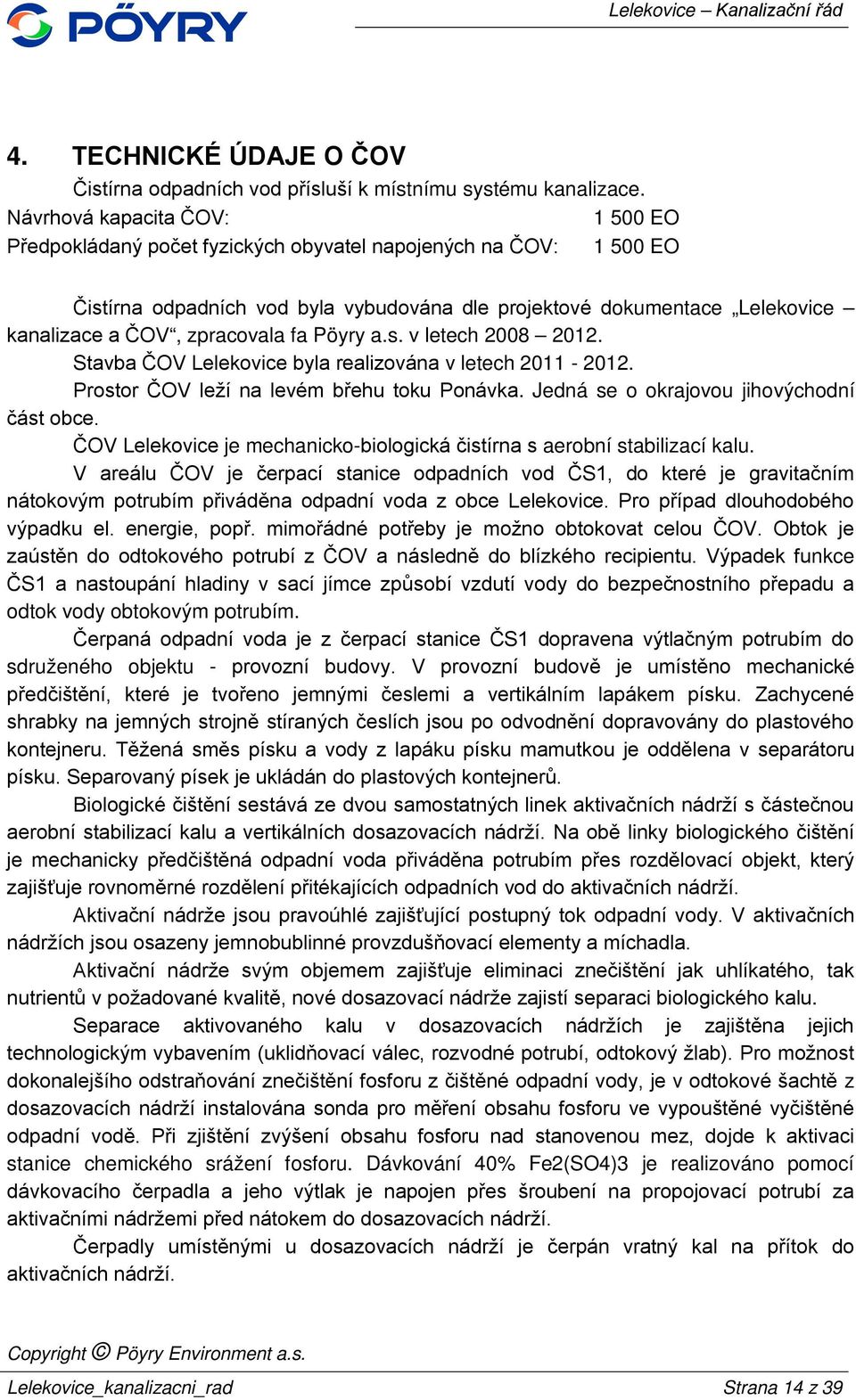 zpracovala fa Pöyry a.s. v letech 2008 2012. Stavba ČOV Lelekovice byla realizována v letech 2011-2012. Prostor ČOV leží na levém břehu toku Ponávka. Jedná se o okrajovou jihovýchodní část obce.