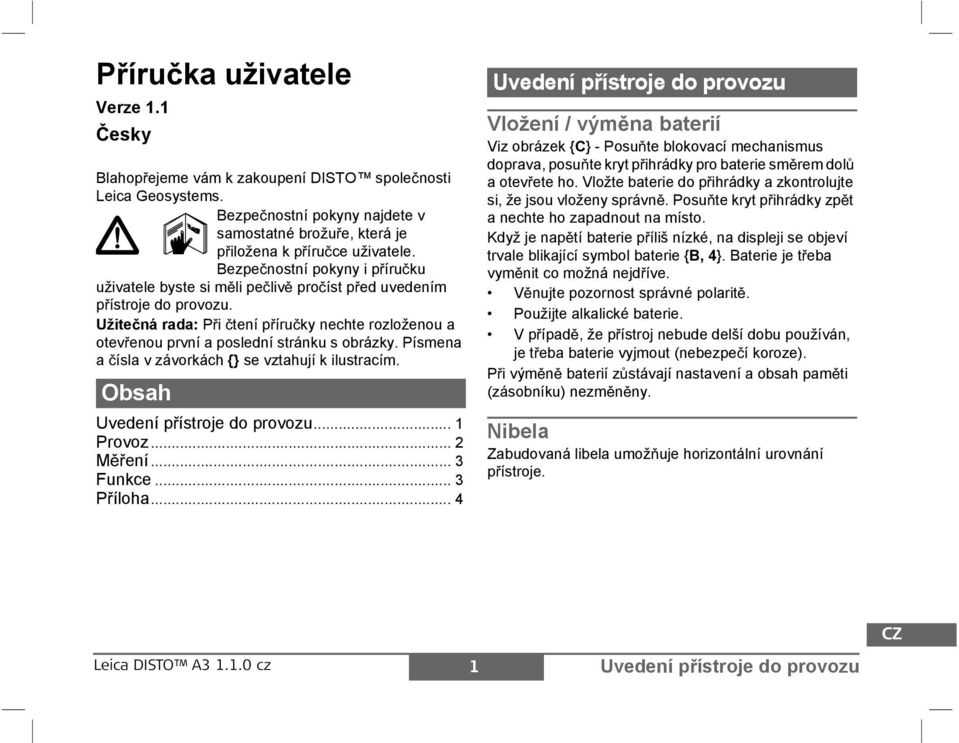 Užite ná rada: i tení p íru ky nechte rozloženou a otev enou první a poslední stránku s obrázky. ísmena a ísla v závorkách {} se vztahují k ilustracím. Obsah Uvedení p ístroje do provozu... 1 rovoz.