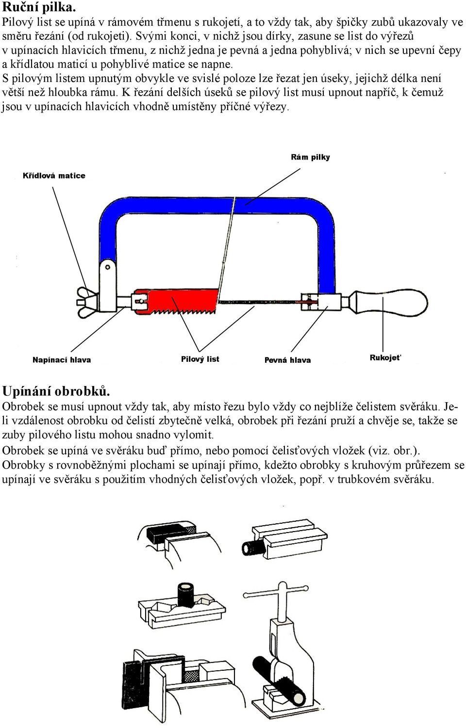 S pilovým listem upnutým obvykle ve svislé poloze lze řezat jen úseky, jejichž délka není větší než hloubka rámu.