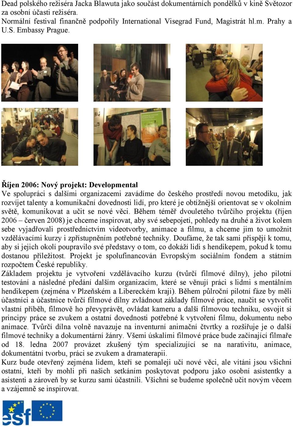 Říjen 2006: Nový projekt: Developmental Ve spolupráci s dalšími organizacemi zavádíme do českého prostředí novou metodiku, jak rozvíjet talenty a komunikační dovednosti lidí, pro které je obtížnější