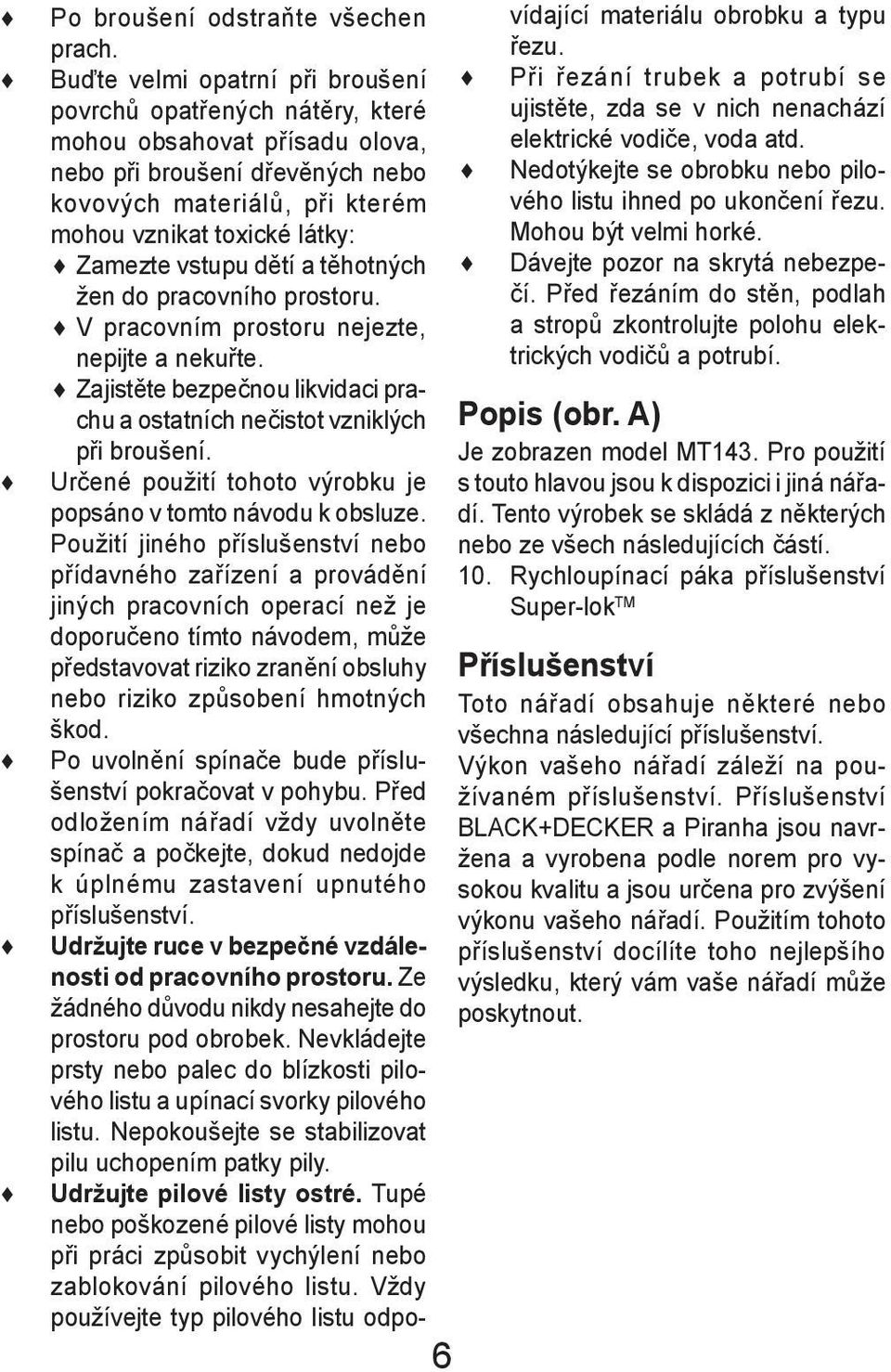 vstupu dětí a těhotných žen do pracovního prostoru. V pracovním prostoru nejezte, nepijte a nekuřte. Zajistěte bezpečnou likvidaci prachu a ostatních nečistot vzniklých při broušení.