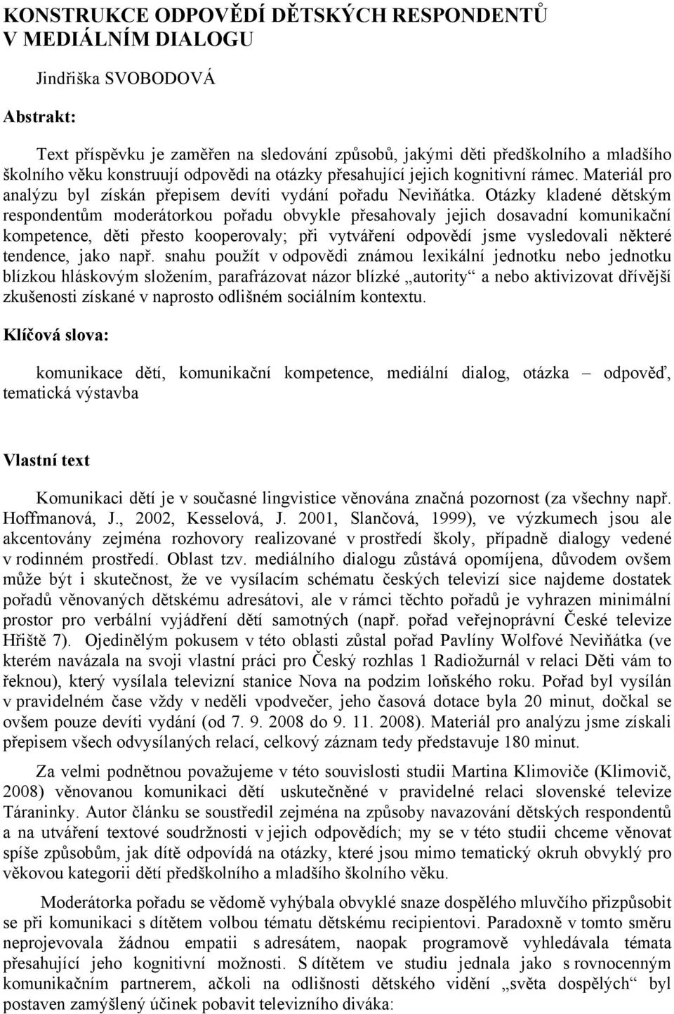 Otázky kladené dětským respondentům moderátorkou pořadu obvykle přesahovaly jejich dosavadní komunikační kompetence, děti přesto kooperovaly; při vytváření odpovědí jsme vysledovali některé tendence,