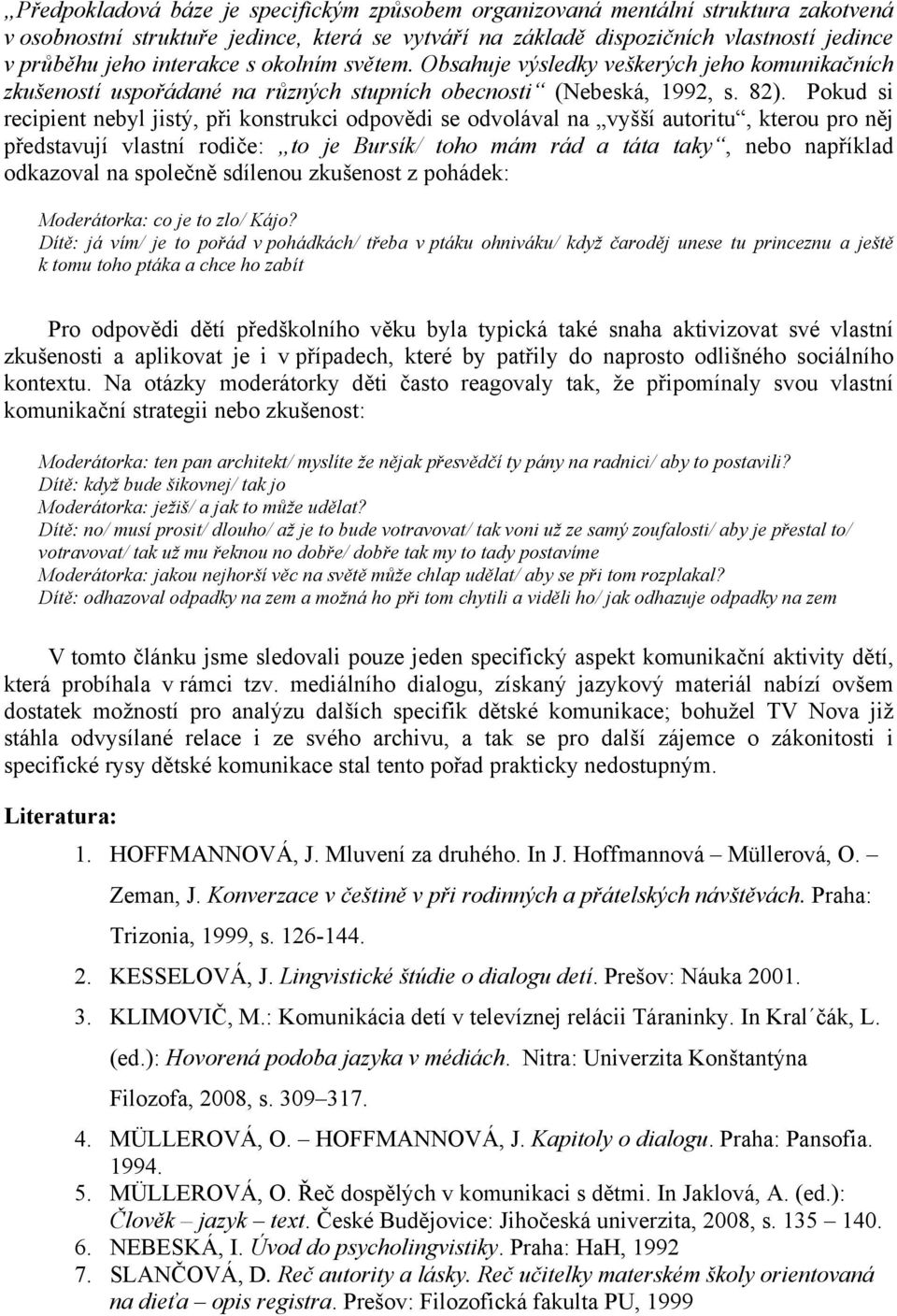 Pokud si recipient nebyl jistý, při konstrukci odpovědi se odvolával na vyšší autoritu, kterou pro něj představují vlastní rodiče: to je Bursík/ toho mám rád a táta taky, nebo například odkazoval na