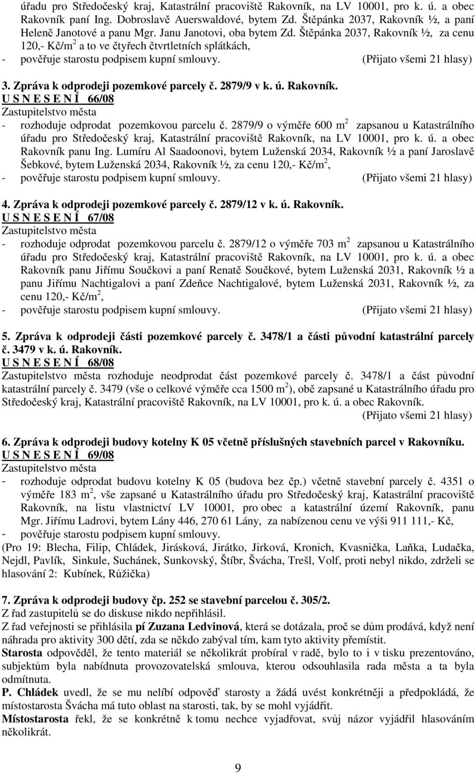 Štěpánka 2037, Rakovník ½, za cenu 120,- Kč/m 2 a to ve čtyřech čtvrtletních splátkách, - pověřuje starostu podpisem kupní smlouvy. (Přijato všemi 21 hlasy) 3. Zpráva k odprodeji pozemkové parcely č.