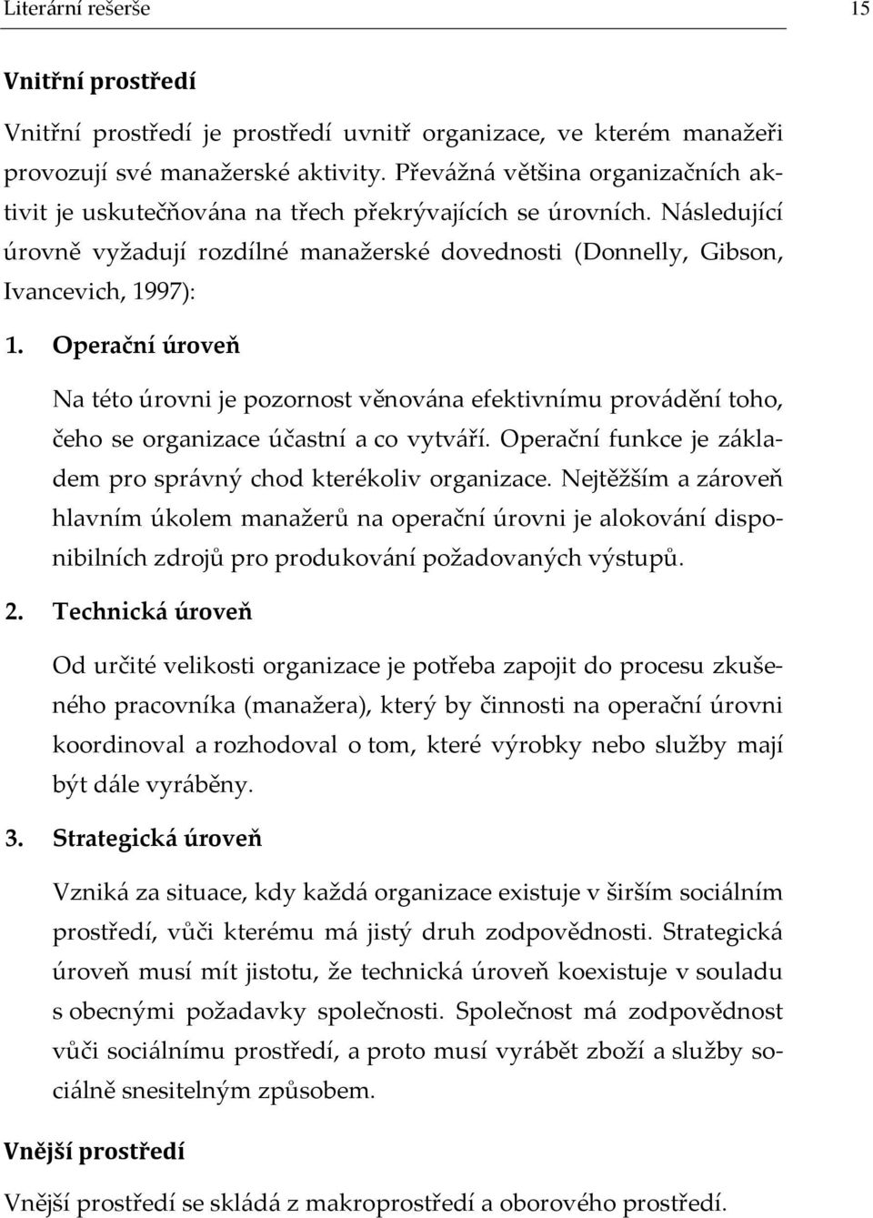 Operační úroveň Na této úrovni je pozornost věnov{na efektivnímu prov{dění toho, čeho se organizace účastní a co vytv{ří. Operační funkce je z{kladem pro spr{vný chod kterékoliv organizace.