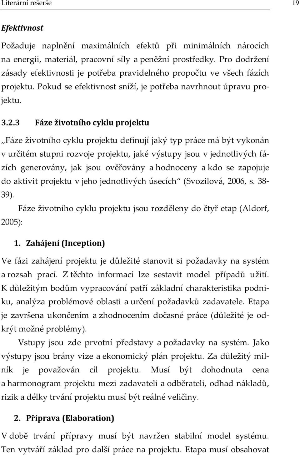 3 Fáze životního cyklu projektu F{ze životního cyklu projektu definují jaký typ pr{ce m{ být vykon{n v určitém stupni rozvoje projektu, jaké výstupy jsou v jednotlivých f{- zích generov{ny, jak jsou