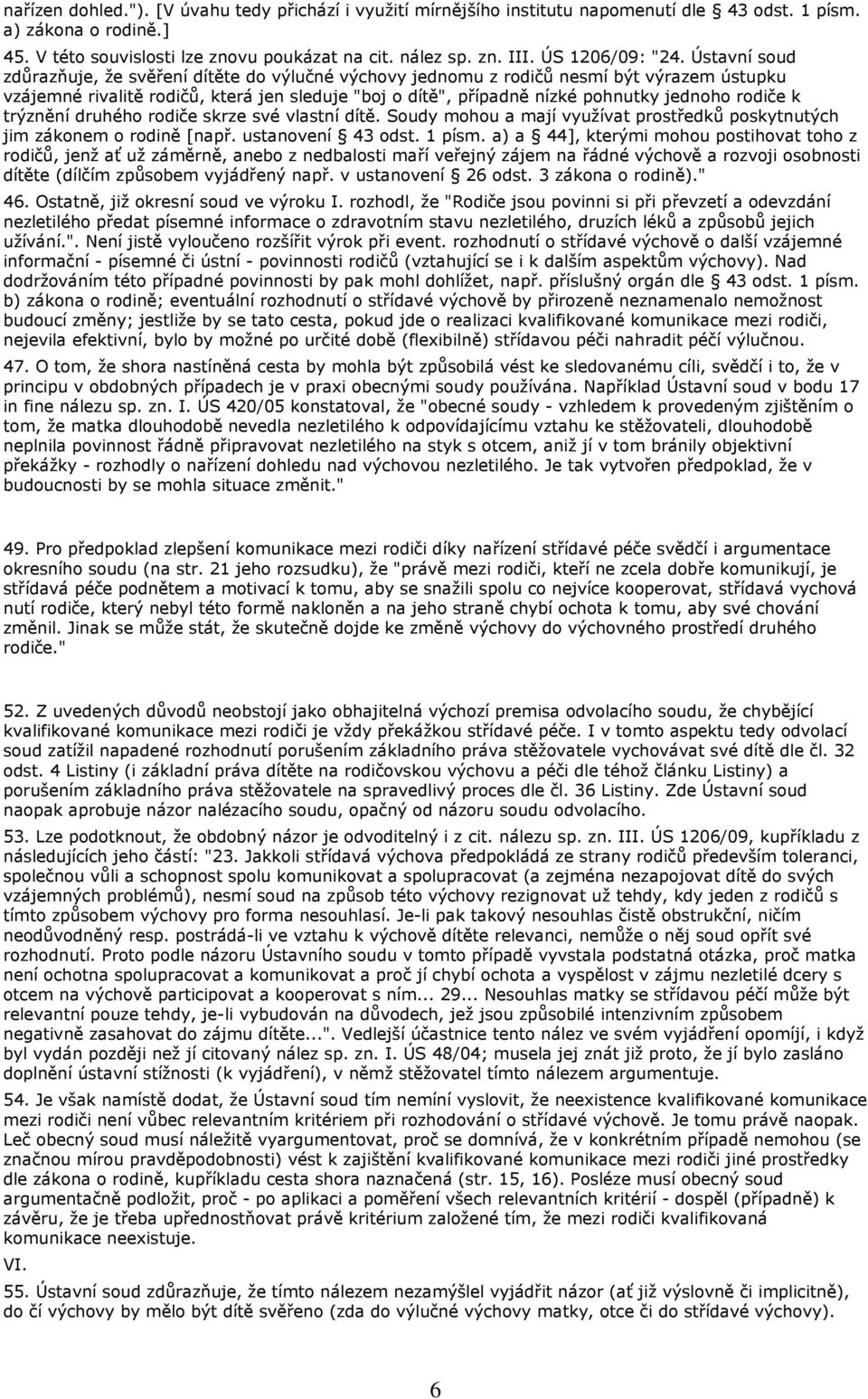 Ústavní soud zdůrazňuje, že svěření dítěte do výlučné výchovy jednomu z rodičů nesmí být výrazem ústupku vzájemné rivalitě rodičů, která jen sleduje "boj o dítě", případně nízké pohnutky jednoho