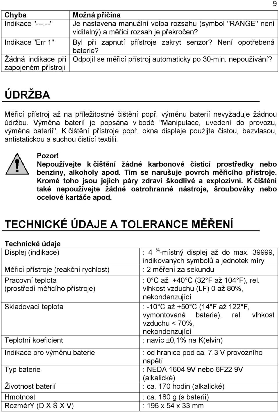 výměnu baterií nevyžaduje žádnou údržbu. Výměna baterií je popsána v bodě "Manipulace, uvedení do provozu, výměna baterií". K čištění přístroje popř.