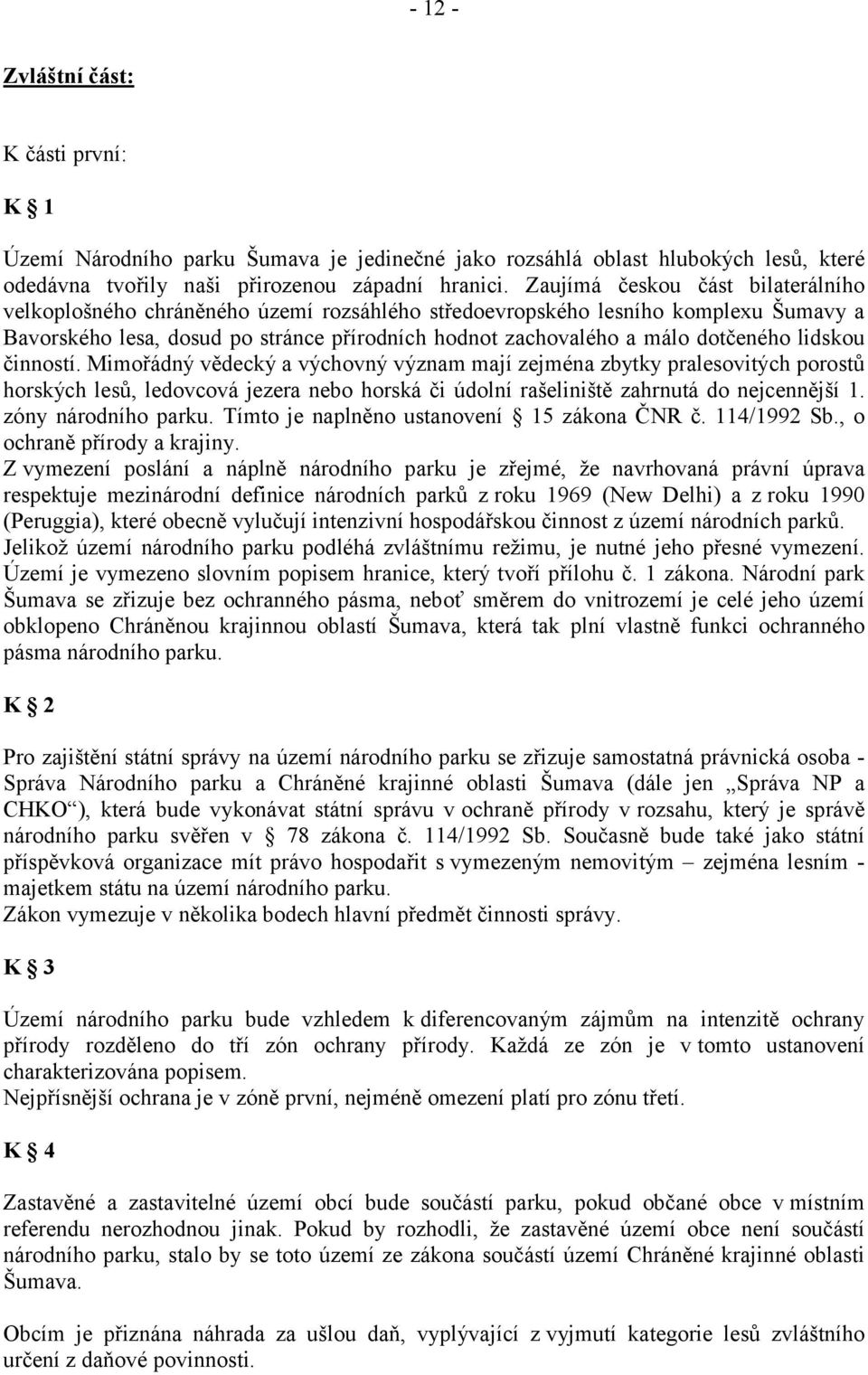 lidskou činností. Mimořádný vědecký a výchovný význam mají zejména zbytky pralesovitých porostů horských lesů, ledovcová jezera nebo horská či údolní rašeliniště zahrnutá do nejcennější 1.