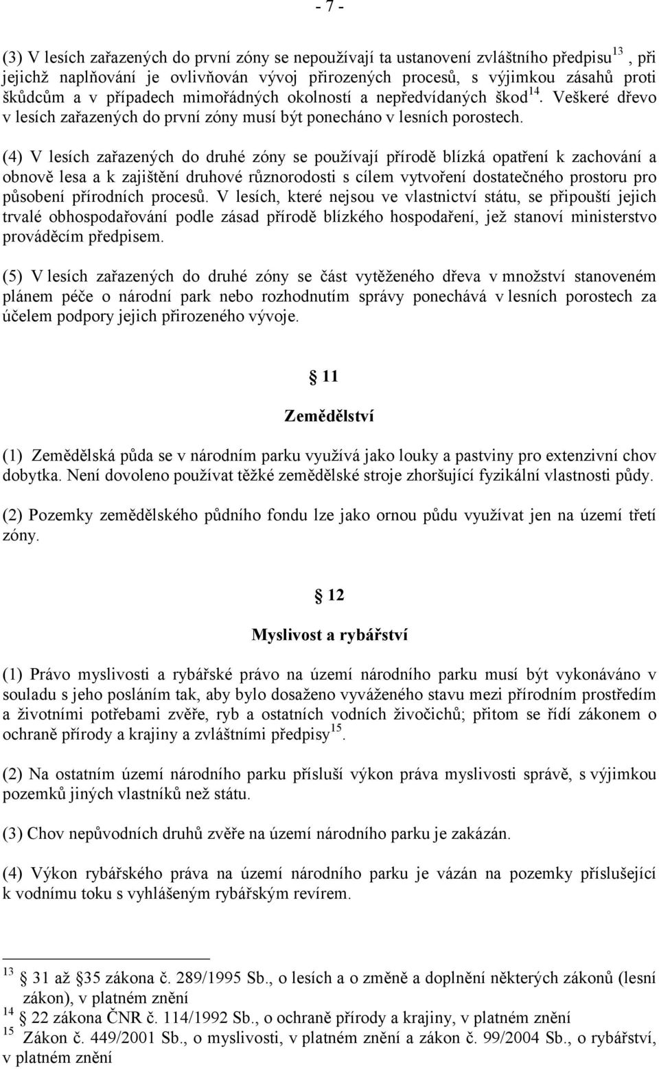 (4) V lesích zařazených do druhé zóny se používají přírodě blízká opatření k zachování a obnově lesa a k zajištění druhové různorodosti s cílem vytvoření dostatečného prostoru pro působení přírodních