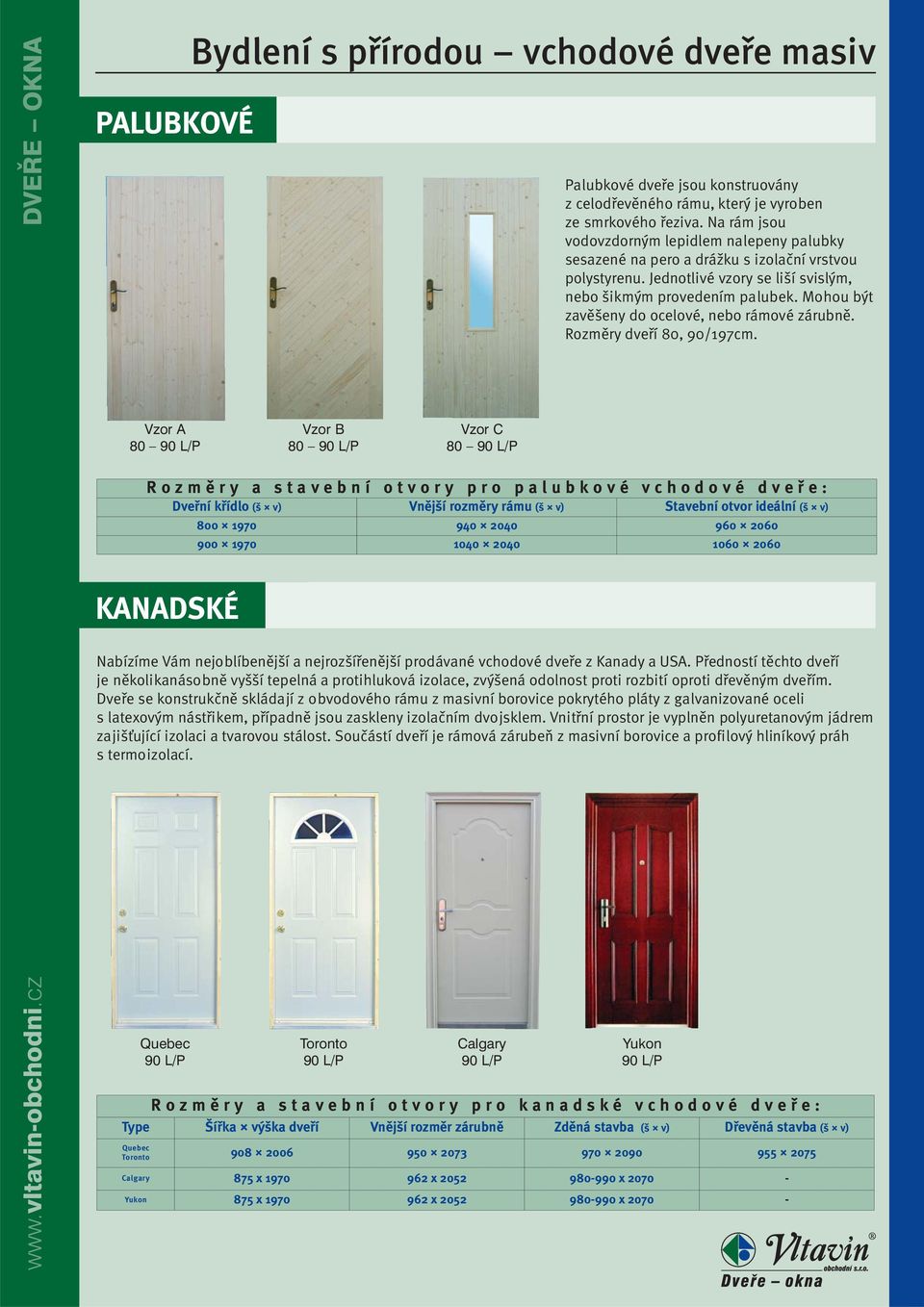 Kanady a USA. Předností těchto dveří je několikanásobně vyšší tepelná a protihluková izolace, zvýšená odolnost proti rozbití oproti dřevěným dveřím.