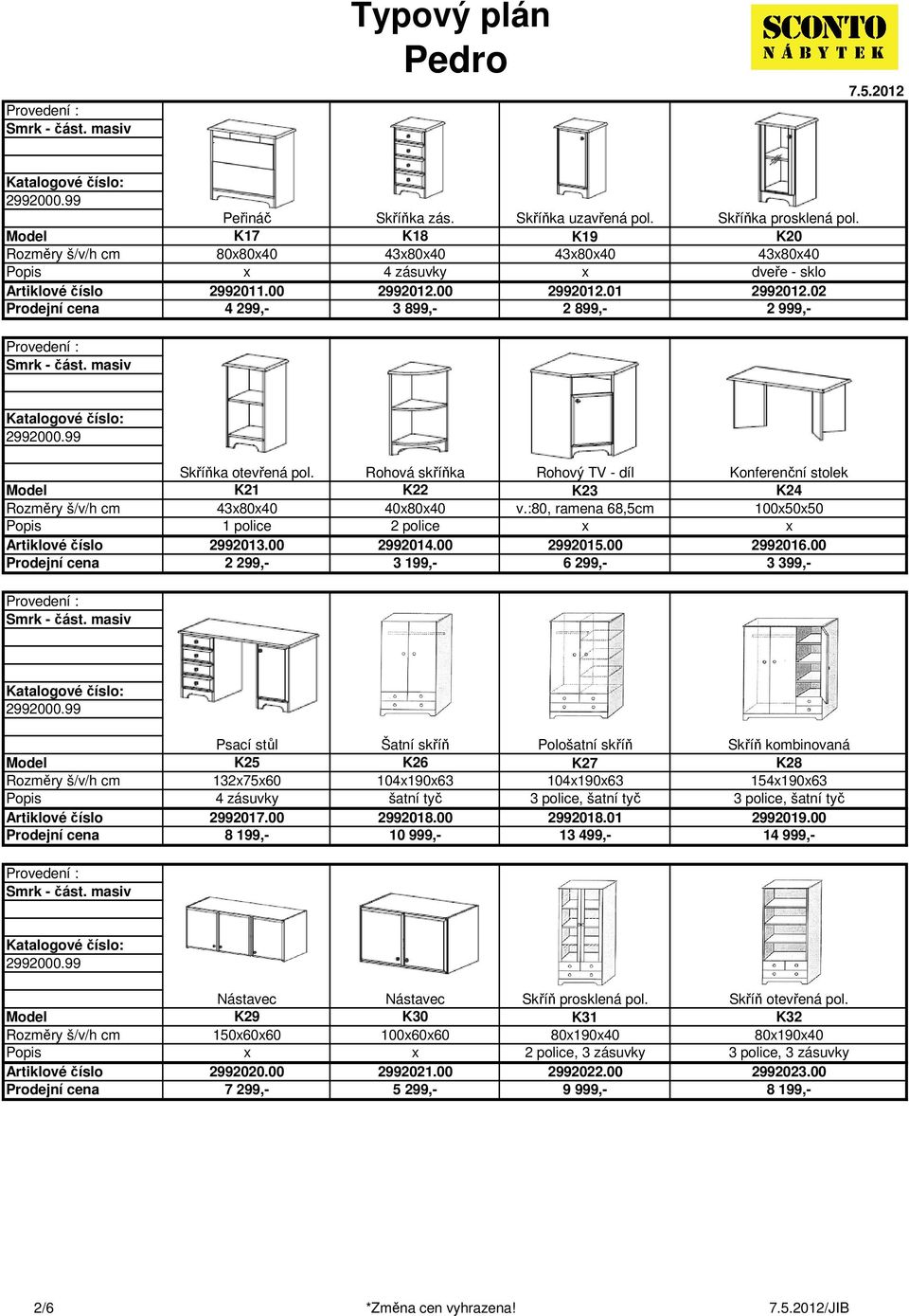 00 2 299,- 2992014.00 3 199,- 2992015.00 6 299,- 2992016.00 3 399,- Psací stůl K25 1327560 4 zásuvky 2992017.00 8 199,- Šatní skříň K26 10419063 šatní tyč 2992018.