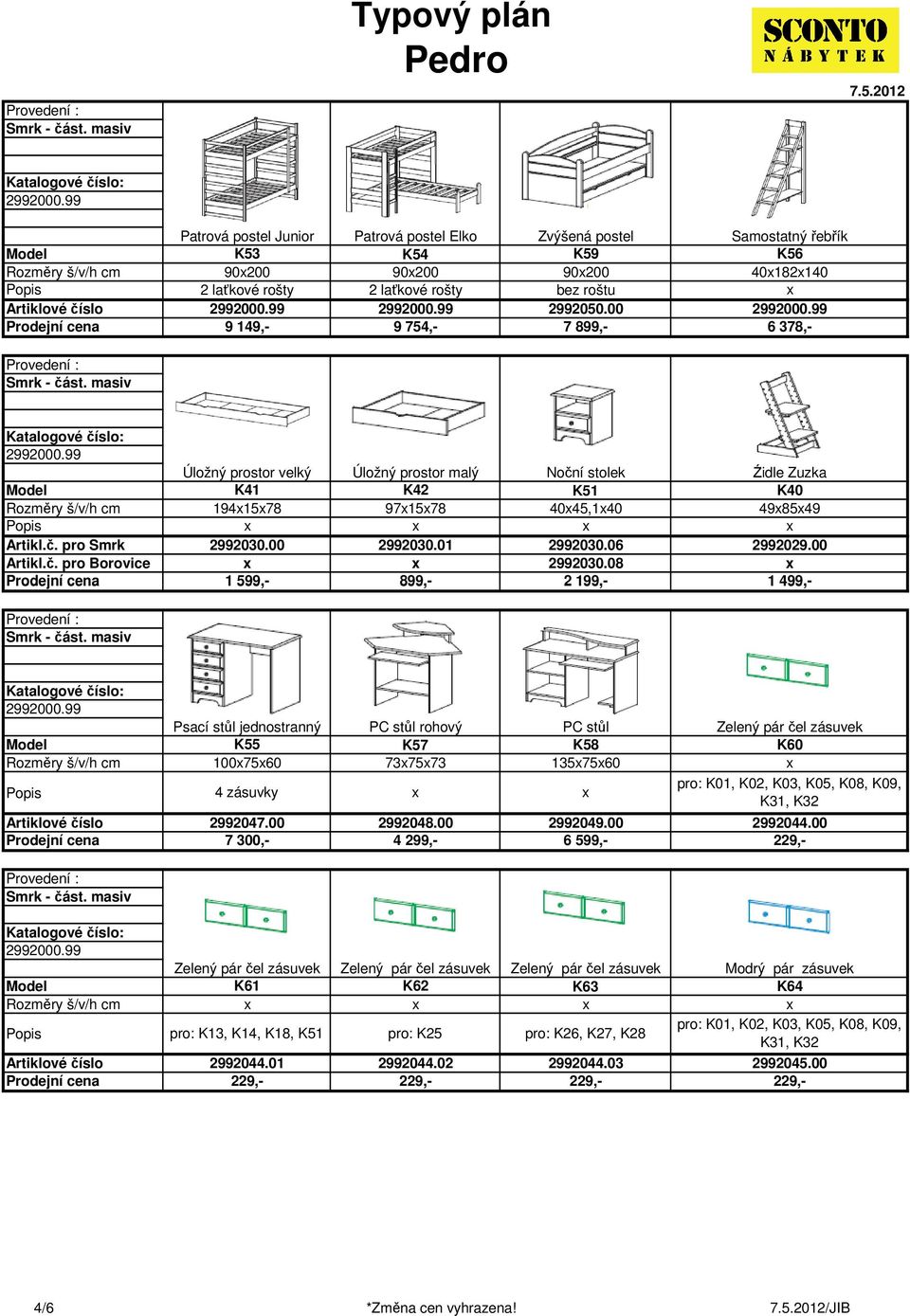00 2992030.01 2992030.06 2992029.00 2992030.08 1 599,- 899,- 2 199,- 1 Psací stůl jednostranný PC stůl rohový PC stůl K55 K57 K58 1007560 737573 1357560 4 zásuvky 2992047.00 2992048.00 2992049.