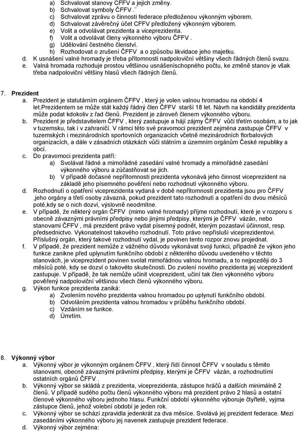 h) Rozhodovat o zrušení ČFFV a o způsobu likvidace jeho majetku. d. K usnášení valné hromady je třeba přítomnosti nadpoloviční většiny všech řádných členů svazu. e.