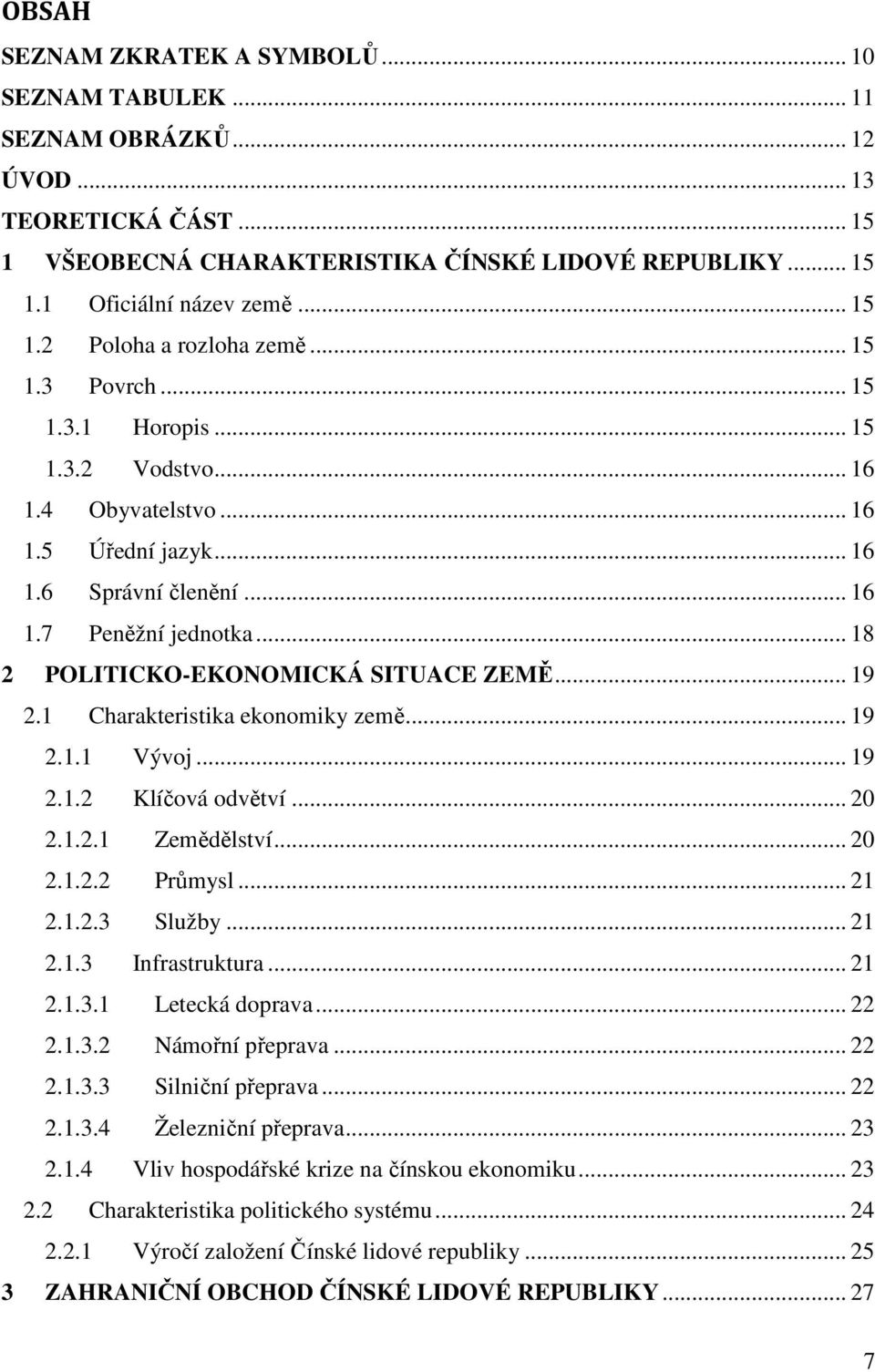 .. 18 2 POLITICKO-EKONOMICKÁ SITUACE ZEMĚ... 19 2.1 Charakteristika ekonomiky země... 19 2.1.1 Vývoj... 19 2.1.2 Klíčová odvětví... 20 2.1.2.1 Zemědělství... 20 2.1.2.2 Průmysl... 21 2.1.2.3 Služby.