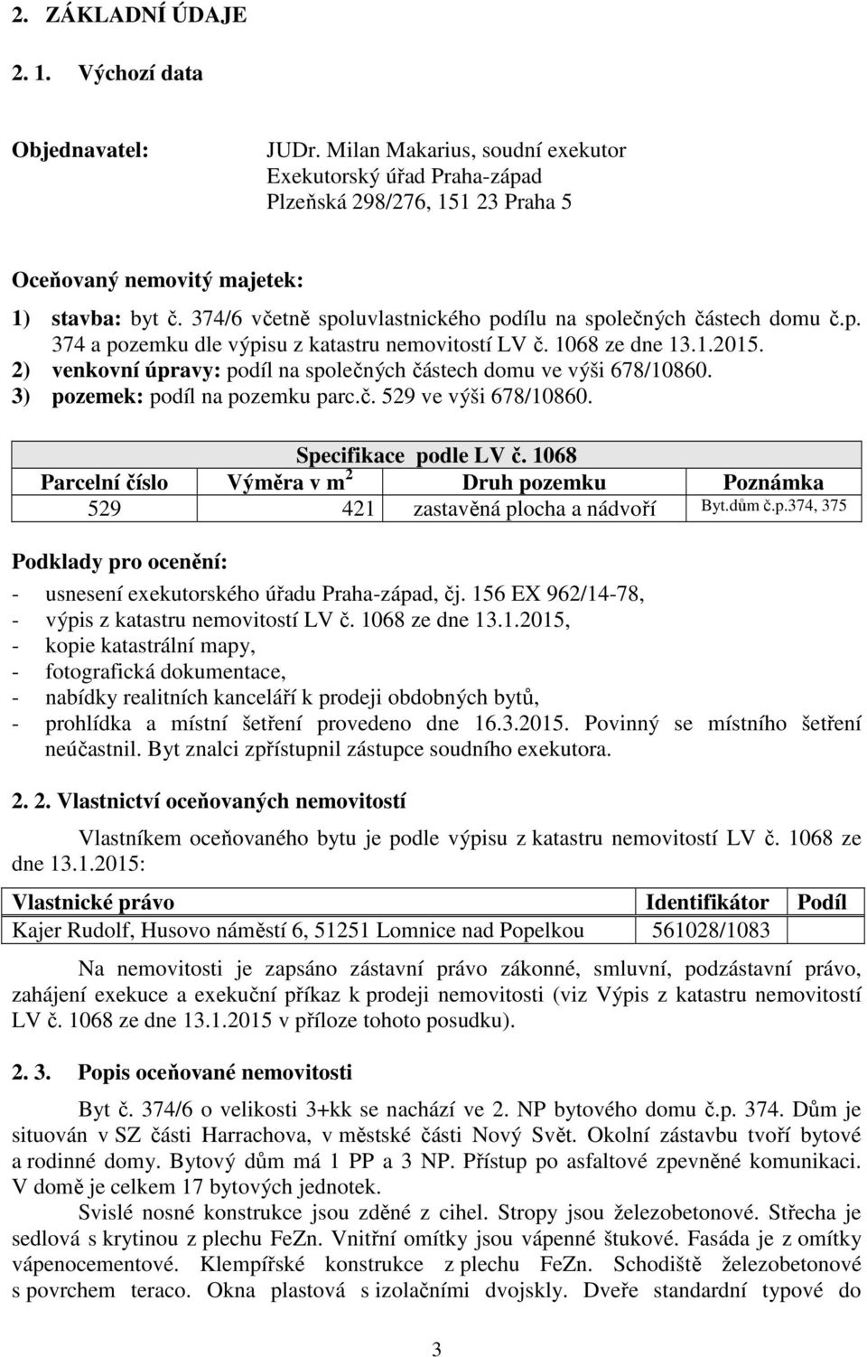 2) venkovní úpravy: podíl na společných částech domu ve výši 678/10860. 3) pozemek: podíl na pozemku parc.č. 529 ve výši 678/10860. Specifikace podle LV č.