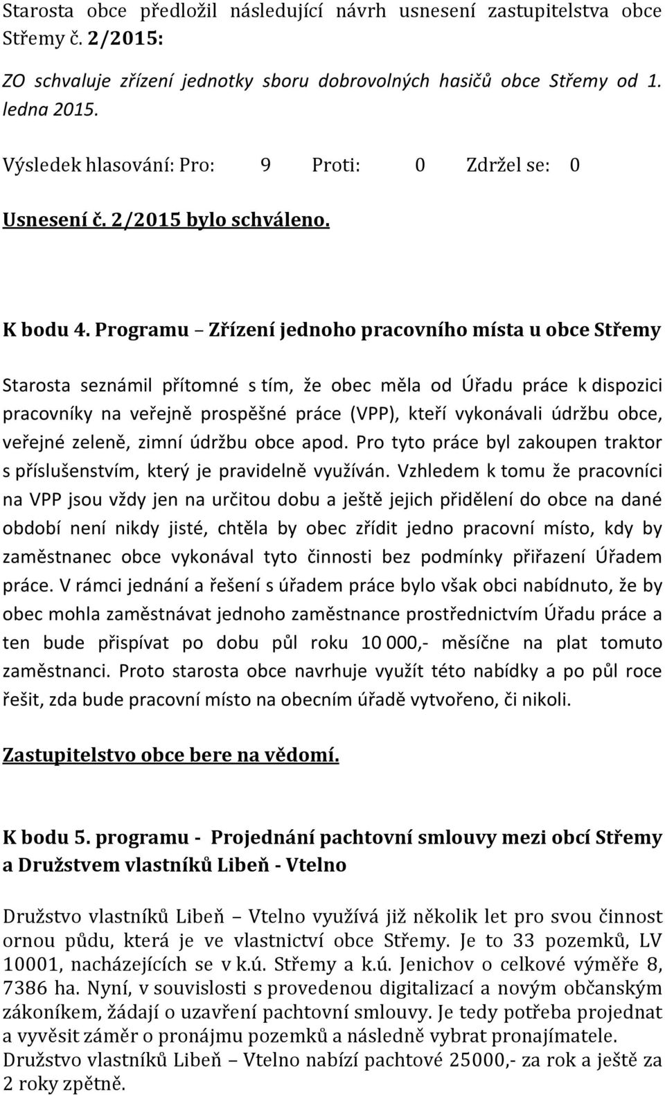 Programu Zřízení jednoho pracovního místa u obce Starosta seznámil přítomné s tím, že obec měla od Úřadu práce k dispozici pracovníky na veřejně prospěšné práce (VPP), kteří vykonávali údržbu obce,