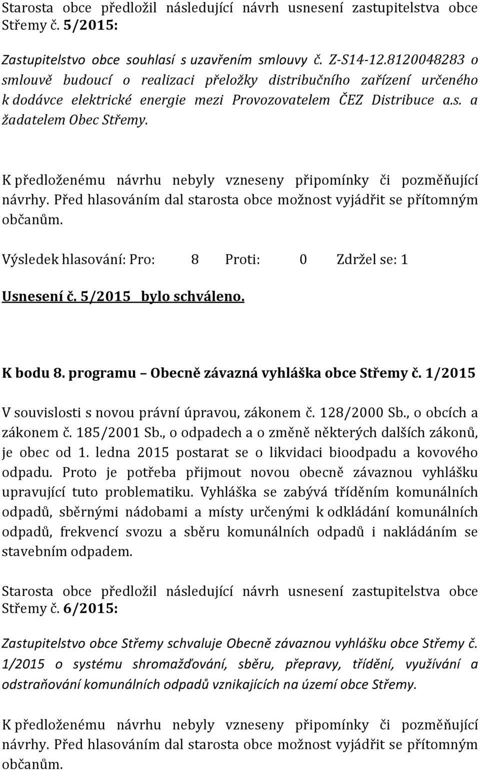 Výsledek hlasování: Pro: 8 Proti: 0 Zdržel se: 1 Usnesení č. 5/2015 bylo schváleno. K bodu 8. programu Obecně závazná vyhláška obce č. 1/2015 V souvislosti s novou právní úpravou, zákonem č.