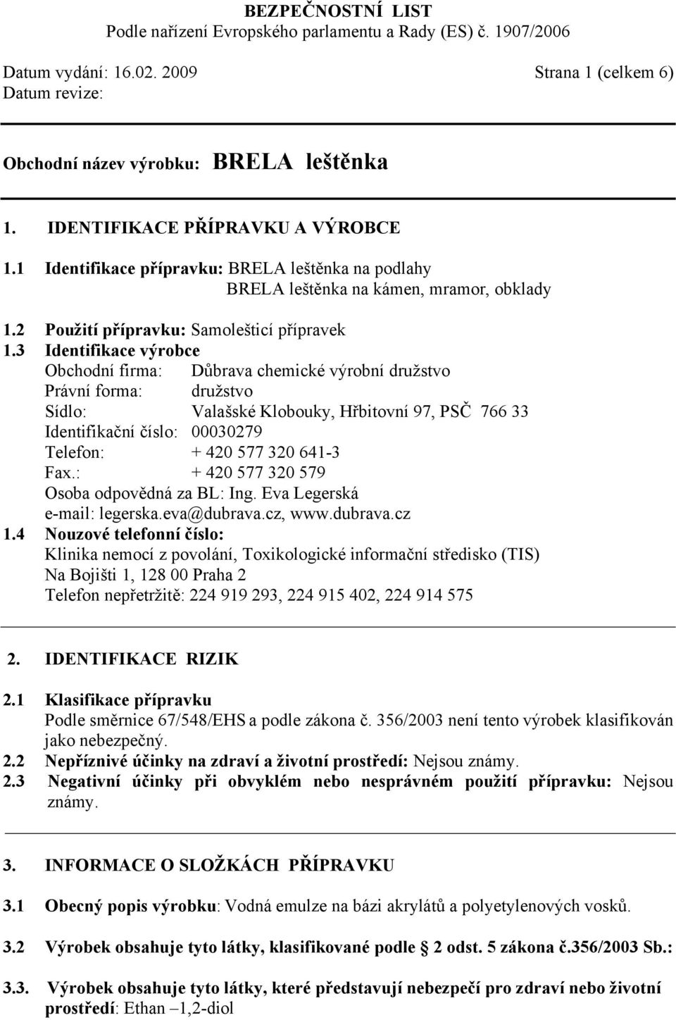 3 Identifikace výrobce Obchodní firma: Důbrava chemické výrobní družstvo Právní forma: družstvo Sídlo: Valašské Klobouky, Hřbitovní 97, PSČ 766 33 Identifikační číslo: 00030279 Telefon: + 420 577 320