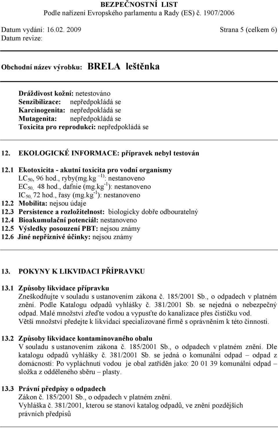 EKOLOGICKÉ INFORMACE: přípravek nebyl testován 12.1 Ekotoxicita - akutní toxicita pro vodní organismy LC 50, 96 hod., ryby(mg.kg 1) : nestanoveno EC 50, 48 hod., dafnie (mg.