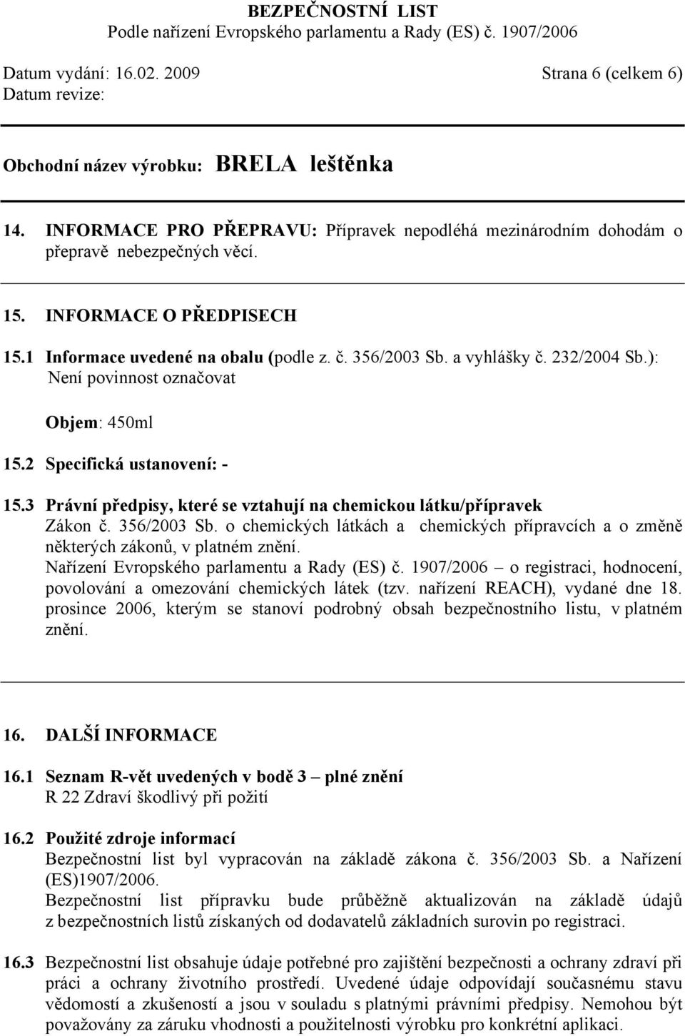 3 Právní předpisy, které se vztahují na chemickou látku/přípravek Zákon č. 356/2003 Sb. o chemických látkách a chemických přípravcích a o změně některých zákonů, v platném znění.