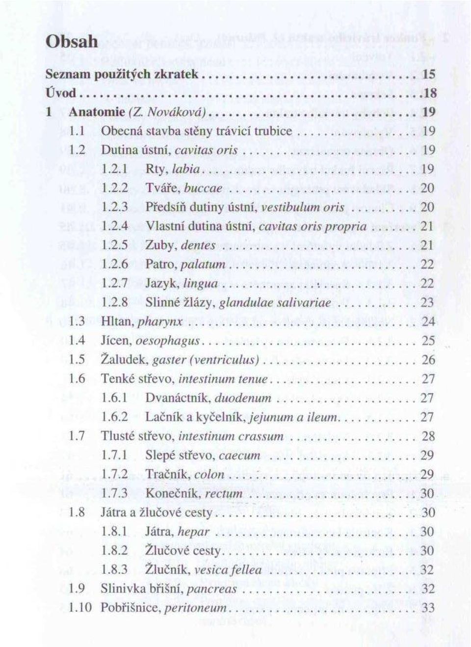 .. 22 1.2.7 Jazyk, lin g u a......22 1.2.8 Slinné žlázy, glandulae s a liv a r ia e...23 1.3 Hltan, p h a r y n x...24 1.4 Jícen, oesophagus...25 1.5 Žaludek, gaster (ventriculus)... 26 1.