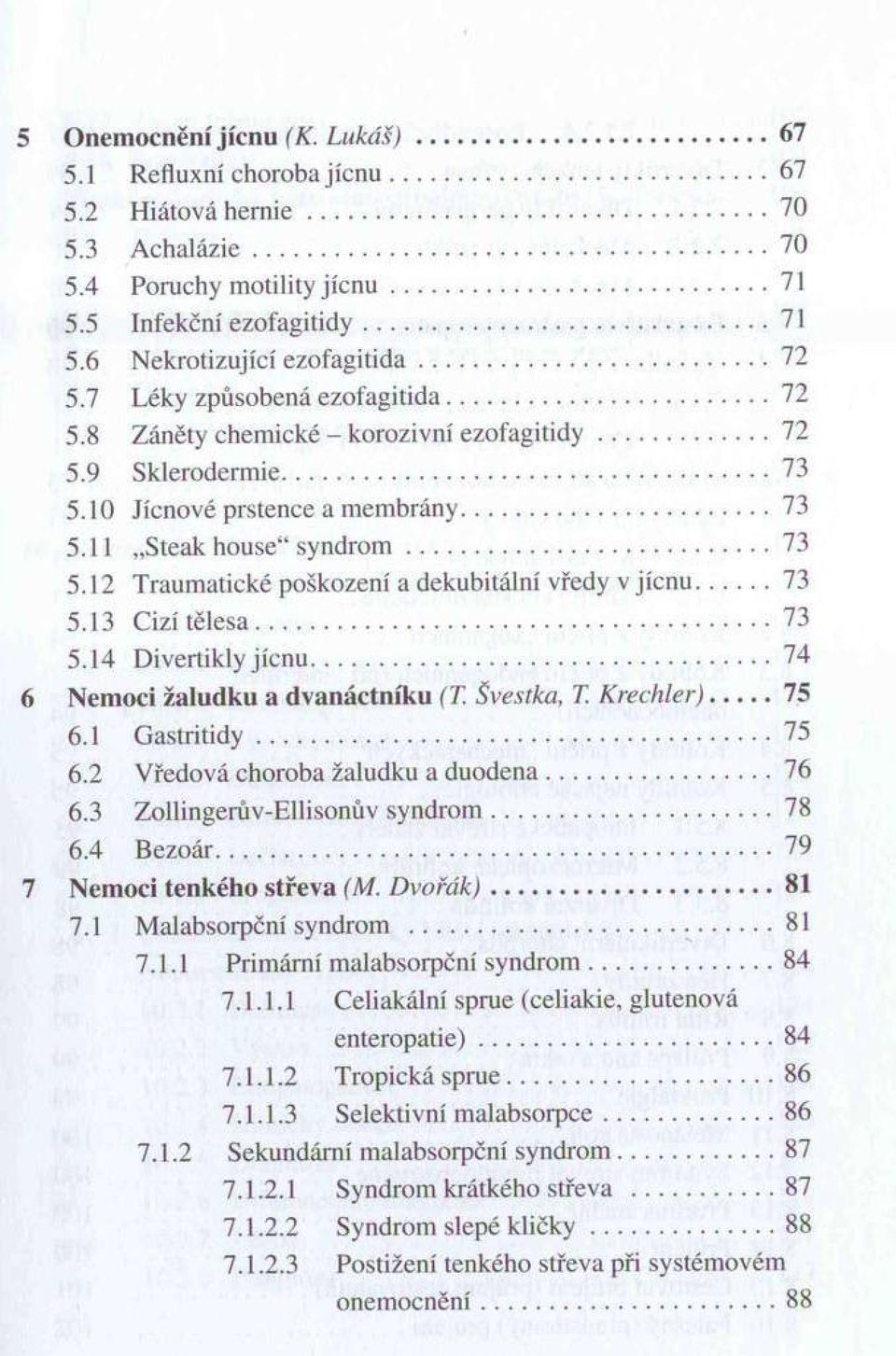 10 Jícnové prstence a m em brány...73 5.11 Steak house s y n d ro m... 73 5.12 Traum atické poškození a dekubitální vředy v jíc n u 73 5.13 Cizí tě le sa...73 5.14 Divertikly jíc n u.