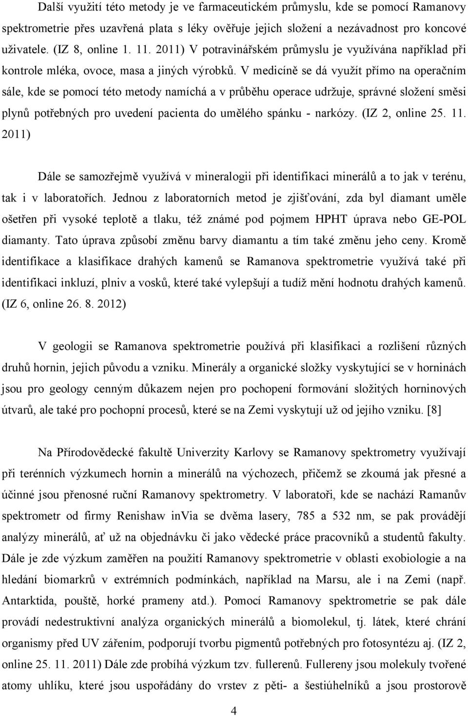 V medicíně se dá využít přímo na operačním sále, kde se pomocí této metody namíchá a v průběhu operace udržuje, správné složení směsi plynů potřebných pro uvedení pacienta do umělého spánku - narkózy.